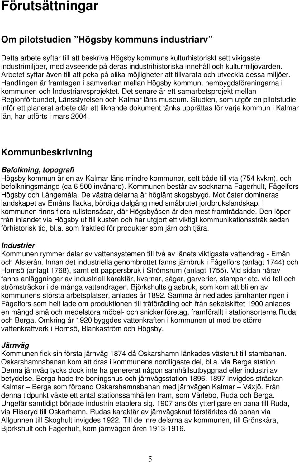 Handlingen är framtagen i samverkan mellan Högsby kommun, hembygdsföreningarna i kommunen och Industriarvsprojektet.