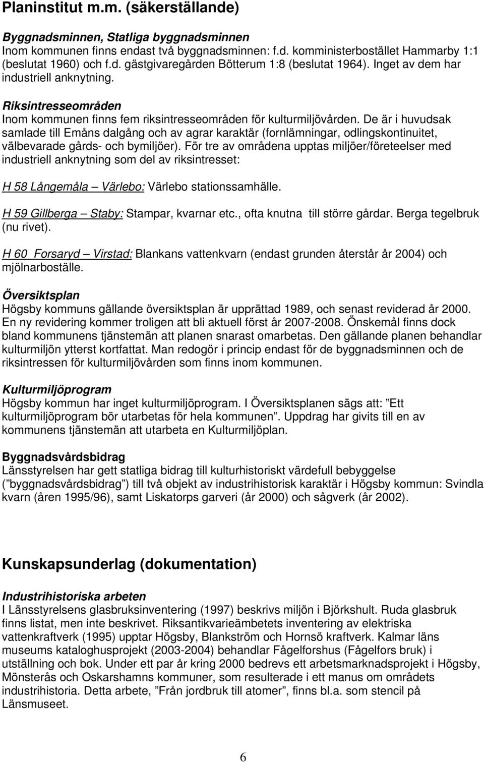 De är i huvudsak samlade till Emåns dalgång och av agrar karaktär (fornlämningar, odlingskontinuitet, välbevarade gårds- och bymiljöer).