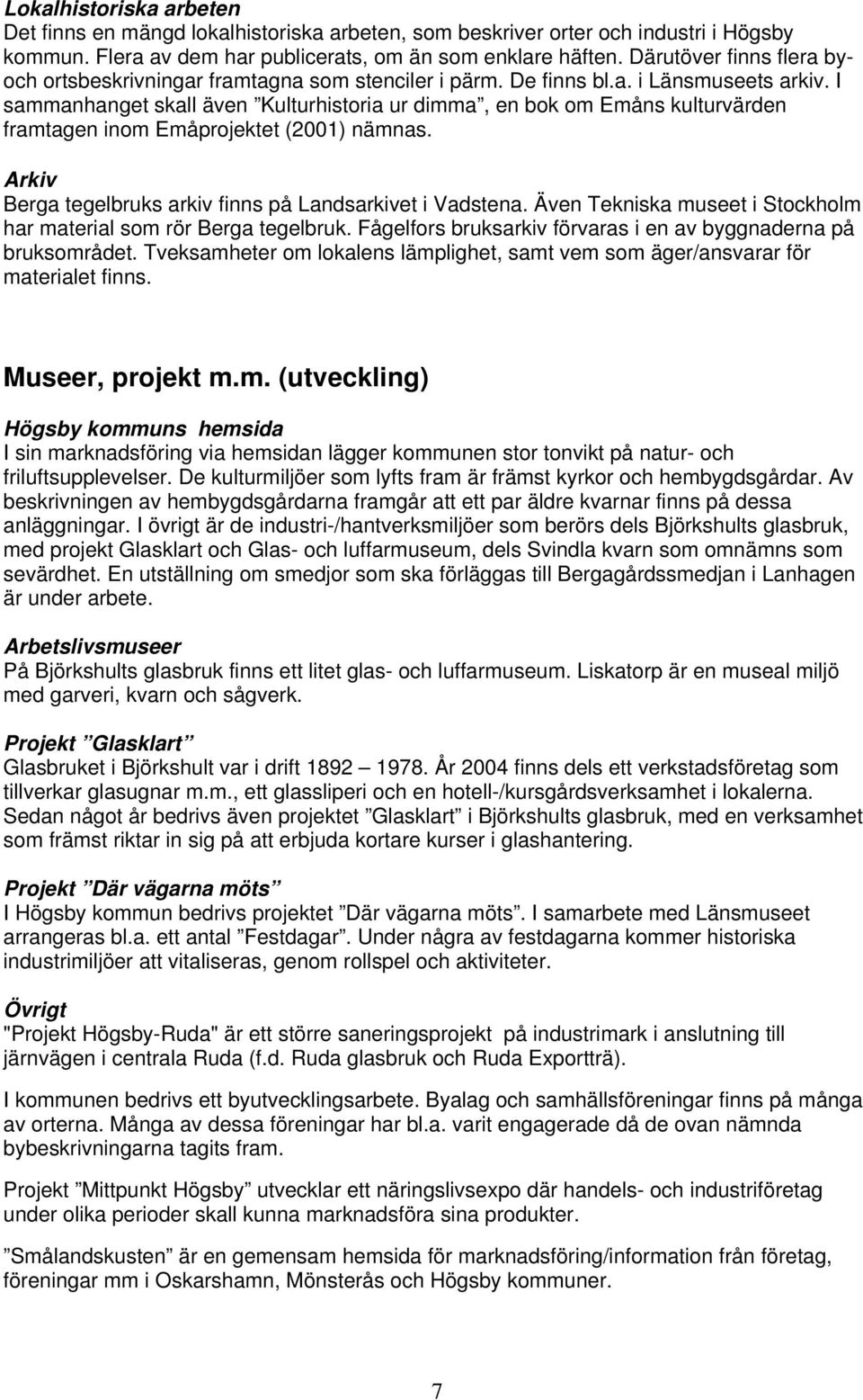 I sammanhanget skall även Kulturhistoria ur dimma, en bok om Emåns kulturvärden framtagen inom Emåprojektet (2001) nämnas. Arkiv Berga tegelbruks arkiv finns på Landsarkivet i Vadstena.