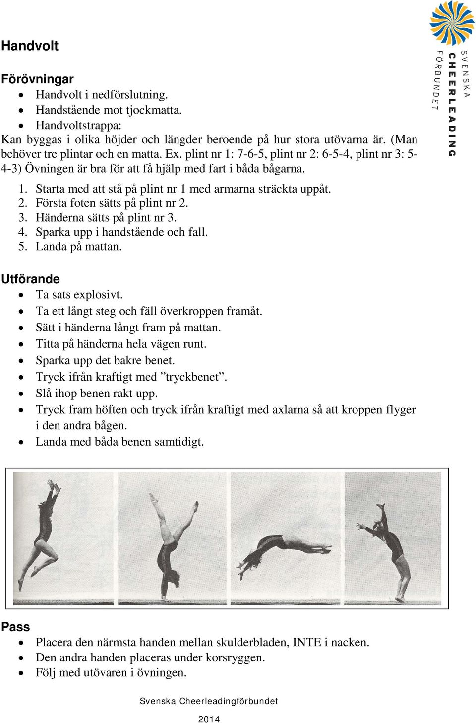 2. Första foten sätts på plint nr 2. 3. Händerna sätts på plint nr 3. 4. Sparka upp i handstående och fall. 5. Landa på mattan. Ta sats explosivt. Ta ett långt steg och fäll överkroppen framåt.