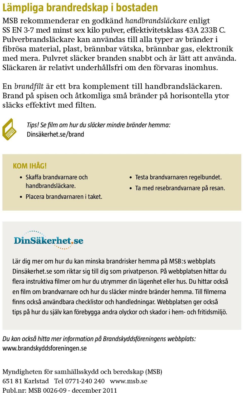 Släckaren är relativt underhållsfri om den förvaras inomhus. En brandfilt är ett bra komplement till handbrandsläckaren.