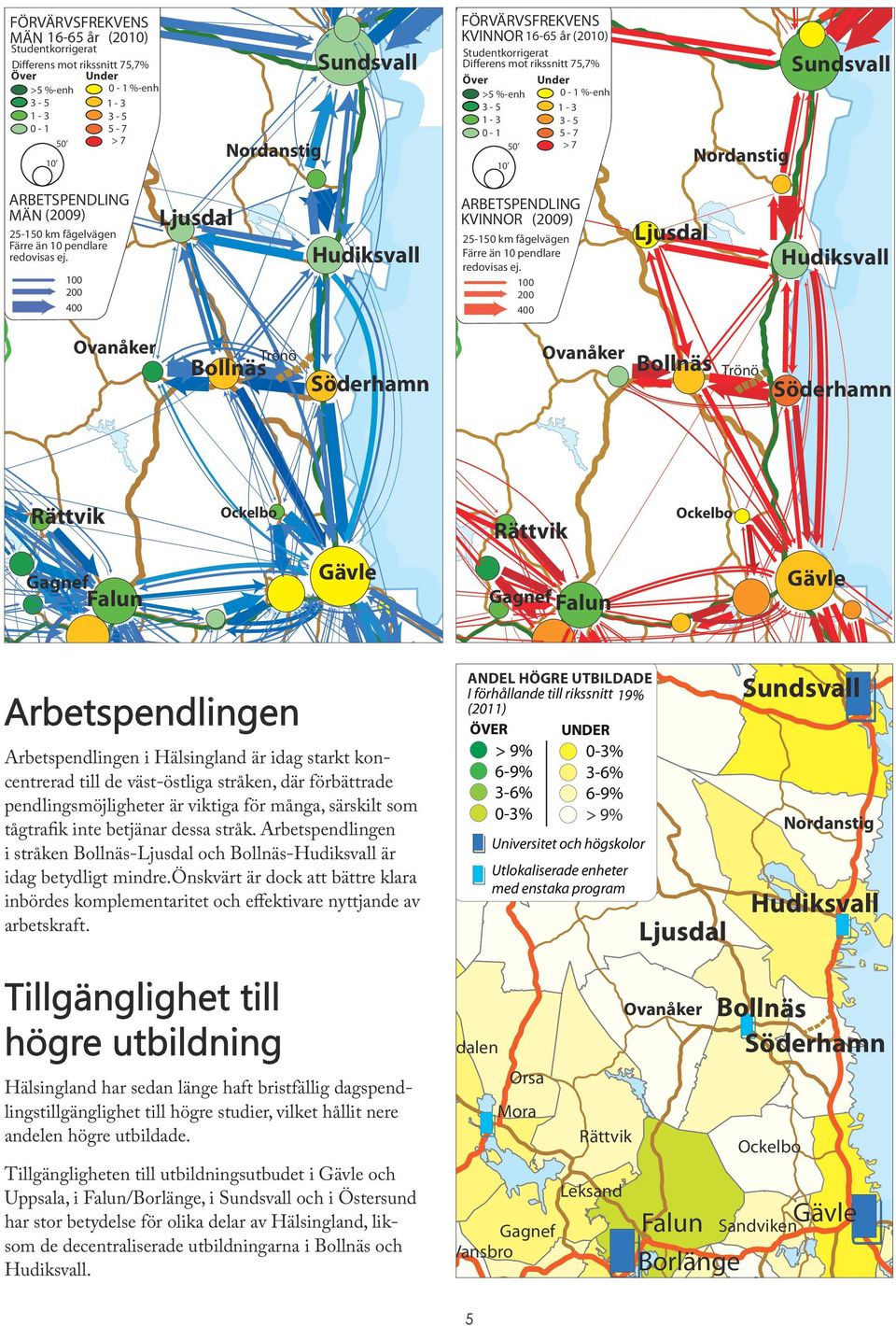 100 200 400 ARBETSPENDLING KVINNOR (2009) 25-1 km fågelvägen Färre än 10 pendlare redovisas ej.