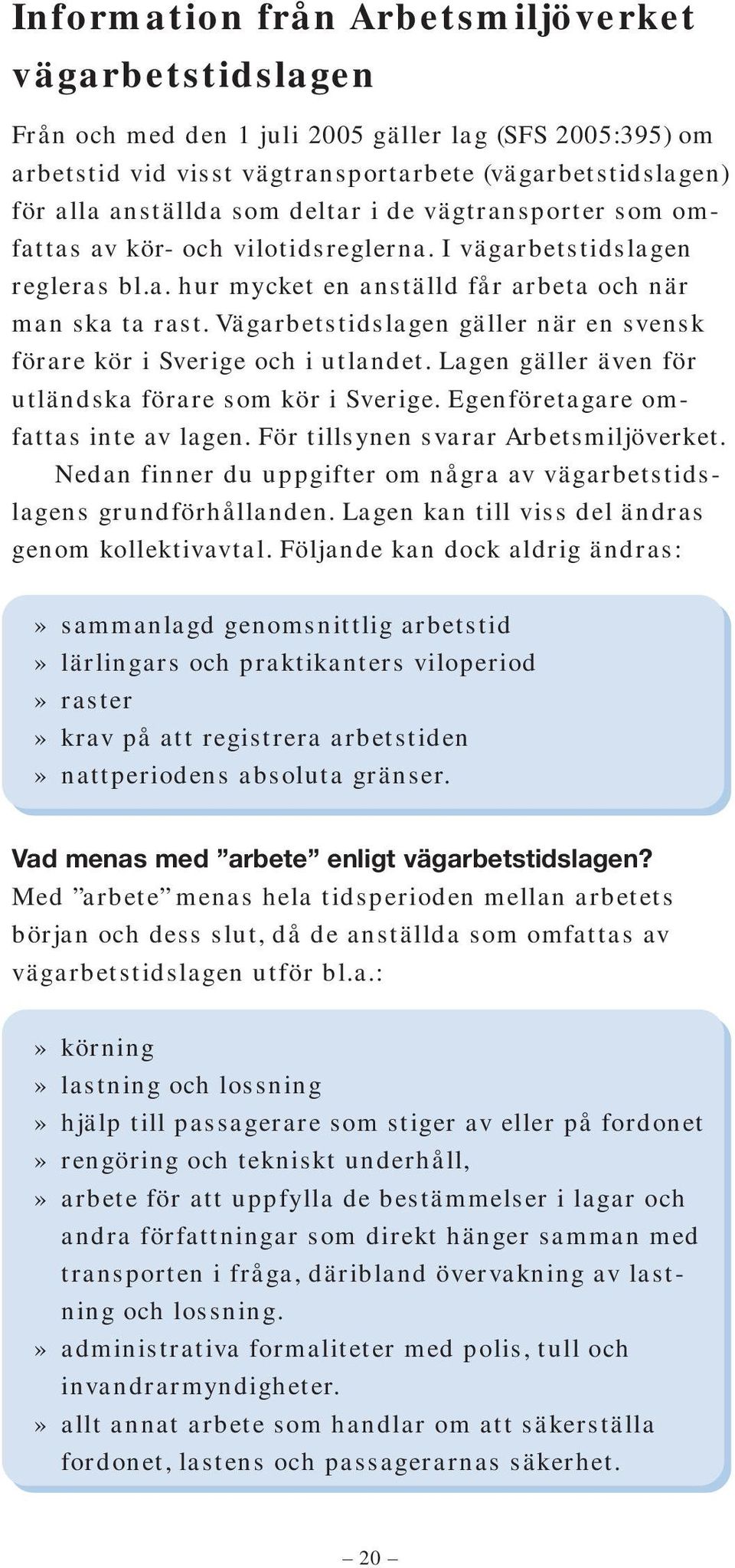 Vägarbetstidslagen gäller när en svensk förare kör i Sverige och i utlandet. Lagen gäller även för utländska förare som kör i Sverige. Egenföretagare omfattas inte av lagen.