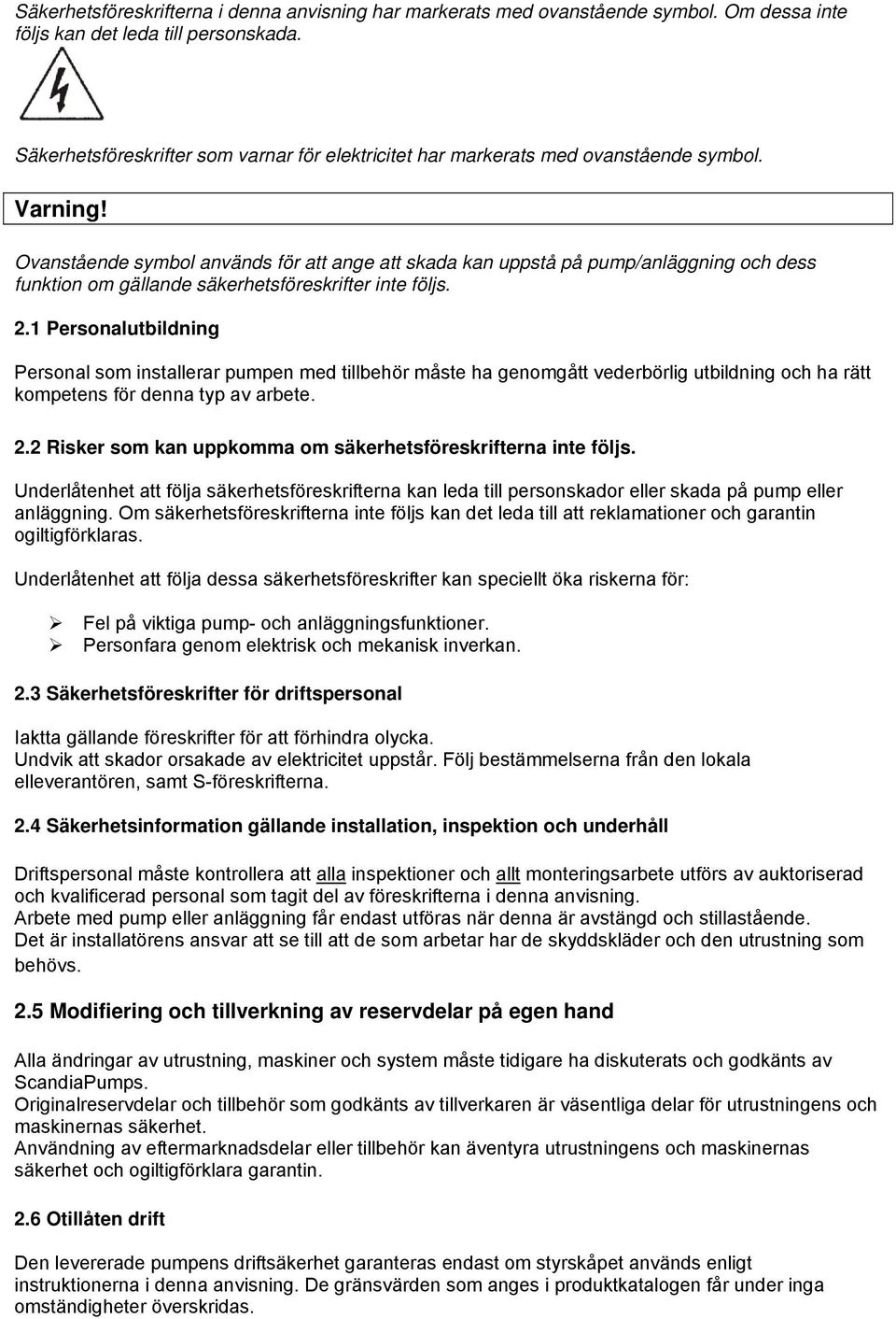 Ovanstående symbol används för att ange att skada kan uppstå på pump/anläggning och dess funktion om gällande säkerhetsföreskrifter inte följs. 2.