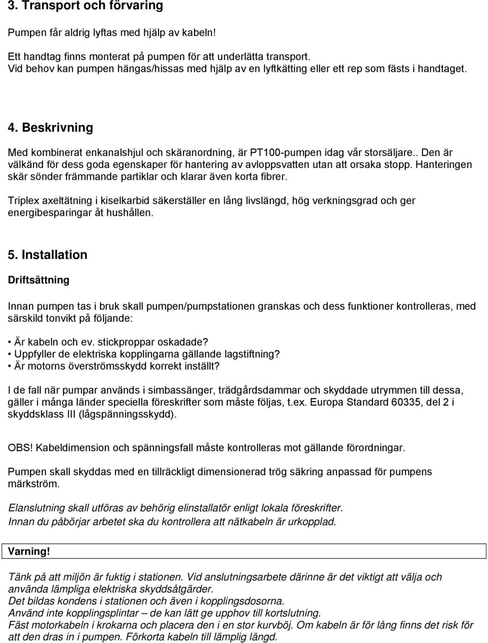 . Den är välkänd för dess goda egenskaper för hantering av avloppsvatten utan att orsaka stopp. Hanteringen skär sönder främmande partiklar och klarar även korta fibrer.