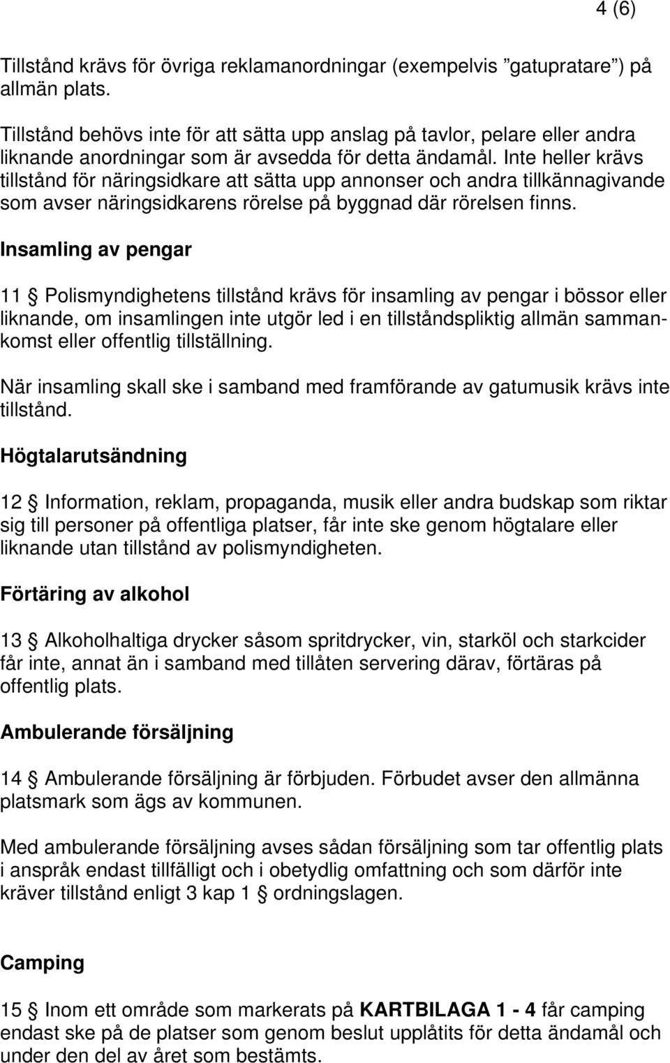 Inte heller krävs tillstånd för näringsidkare att sätta upp annonser och andra tillkännagivande som avser näringsidkarens rörelse på byggnad där rörelsen finns.