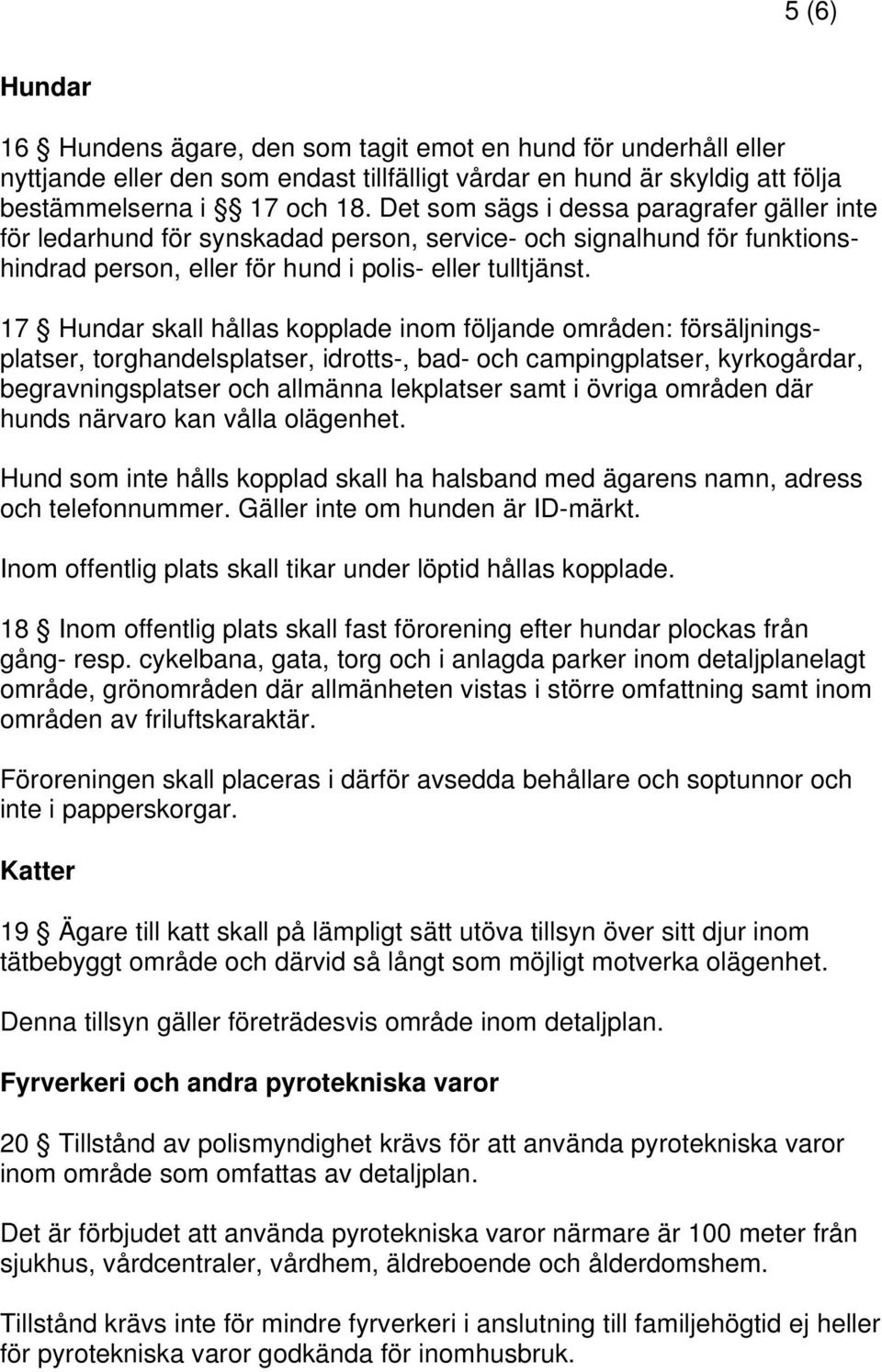 17 Hundar skall hållas kopplade inom följande områden: försäljningsplatser, torghandelsplatser, idrotts-, bad- och campingplatser, kyrkogårdar, begravningsplatser och allmänna lekplatser samt i