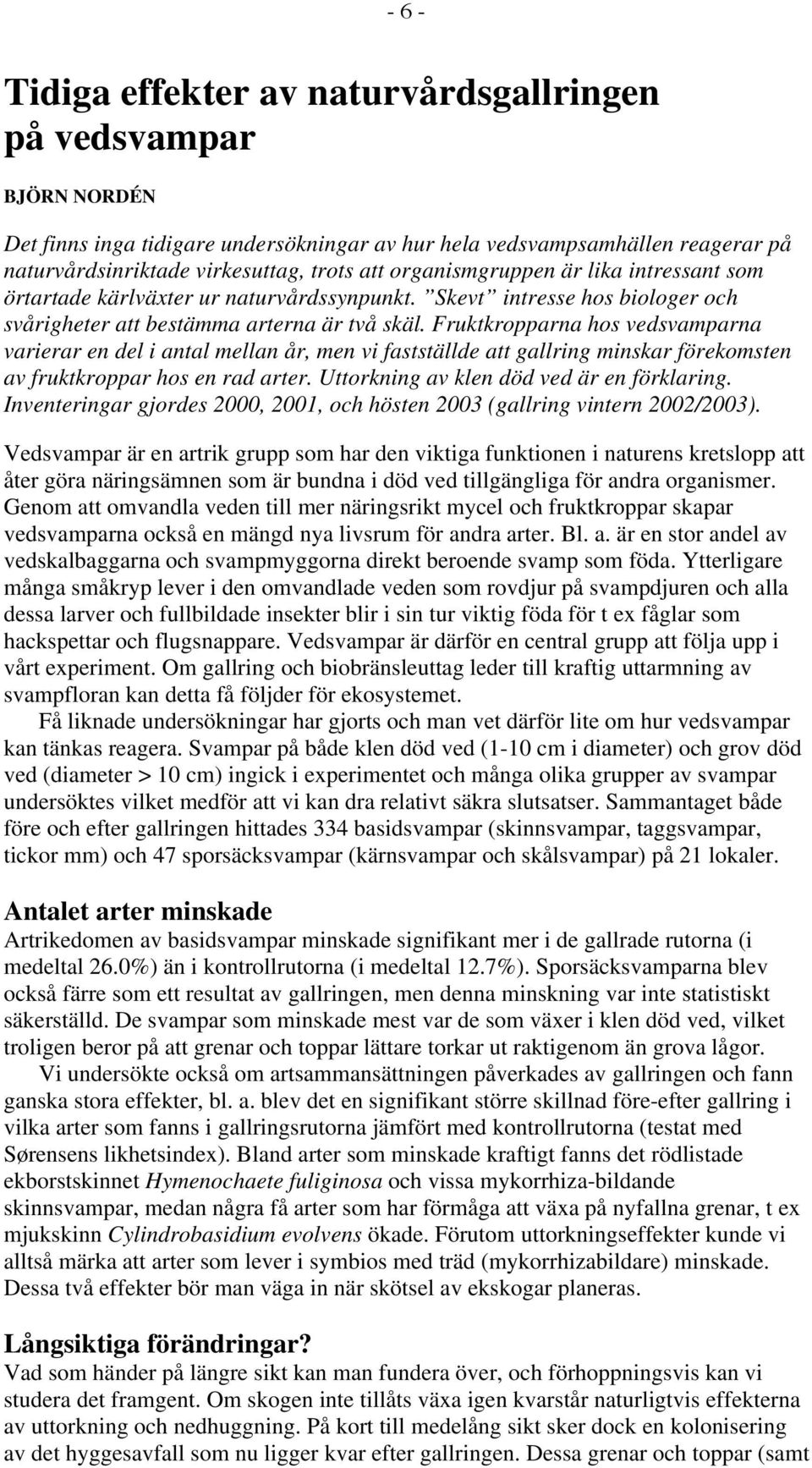 Fruktkropparna hos vedsvamparna varierar en del i antal mellan år, men vi fastställde att gallring minskar förekomsten av fruktkroppar hos en rad arter. Uttorkning av klen död ved är en förklaring.