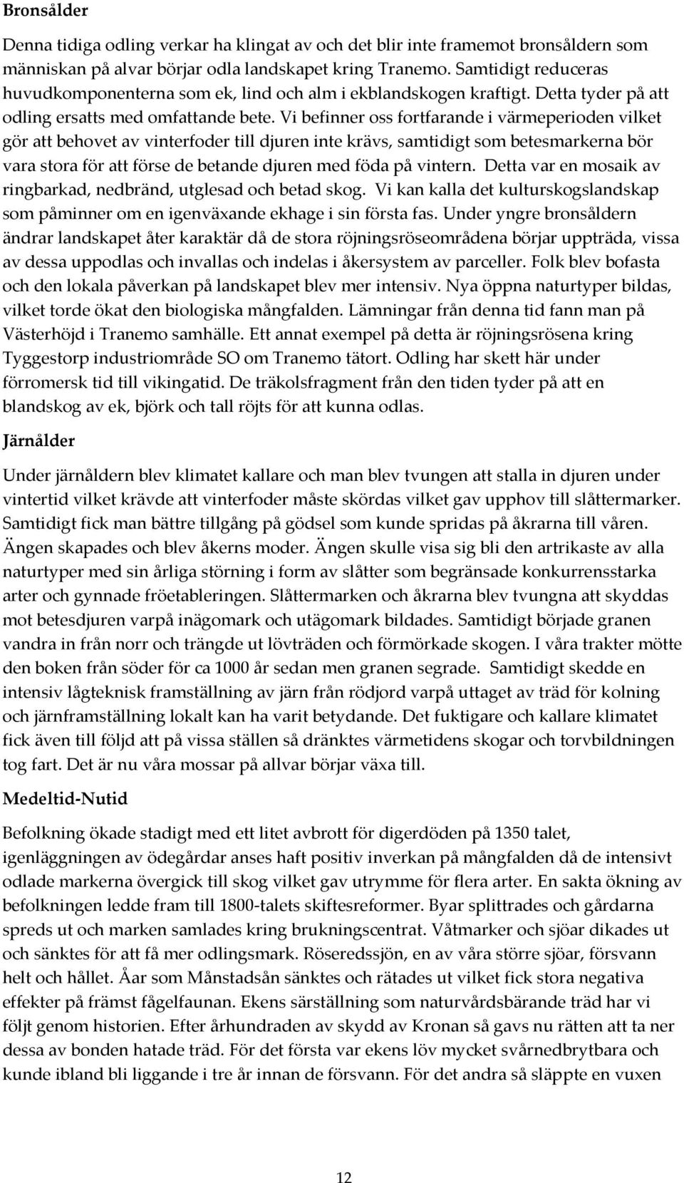 Vi befinner oss fortfarande i värmeperioden vilket gör att behovet av vinterfoder till djuren inte krävs, samtidigt som betesmarkerna bör vara stora för att förse de betande djuren med föda på
