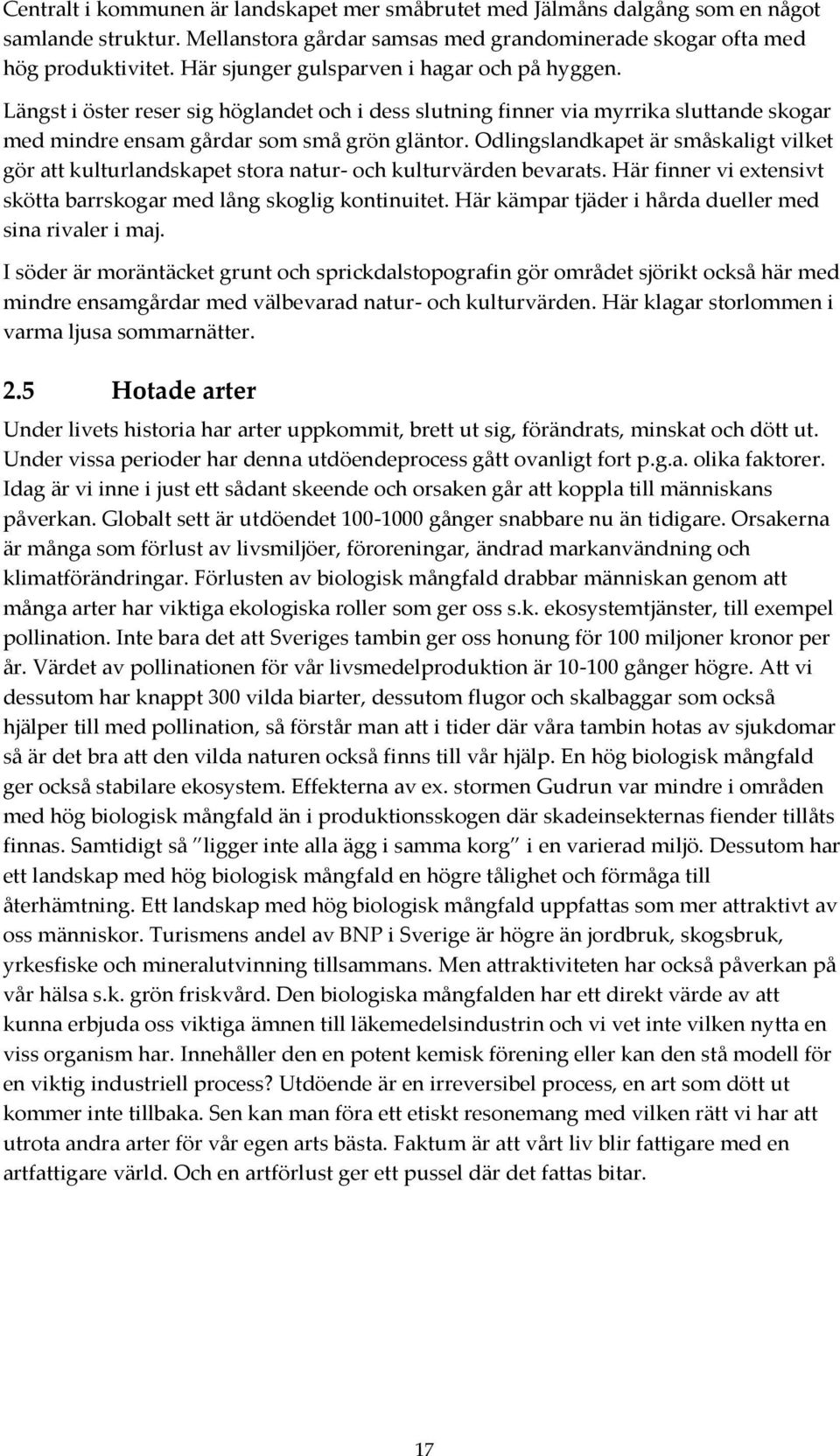 Odlingslandkapet är småskaligt vilket gör att kulturlandskapet stora natur- och kulturvärden bevarats. Här finner vi extensivt skötta barrskogar med lång skoglig kontinuitet.