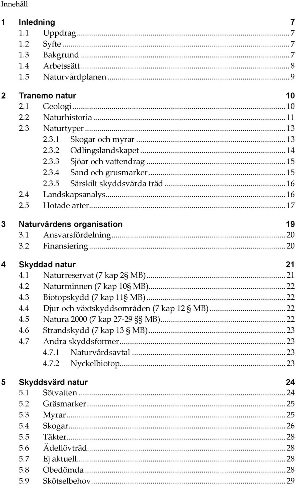 .. 17 3 Naturvårdens organisation 19 3.1 Ansvarsfördelning... 20 3.2 Finansiering... 20 4 Skyddad natur 21 4.1 Naturreservat (7 kap 2 MB)... 21 4.2 Naturminnen (7 kap 10 MB)... 22 4.