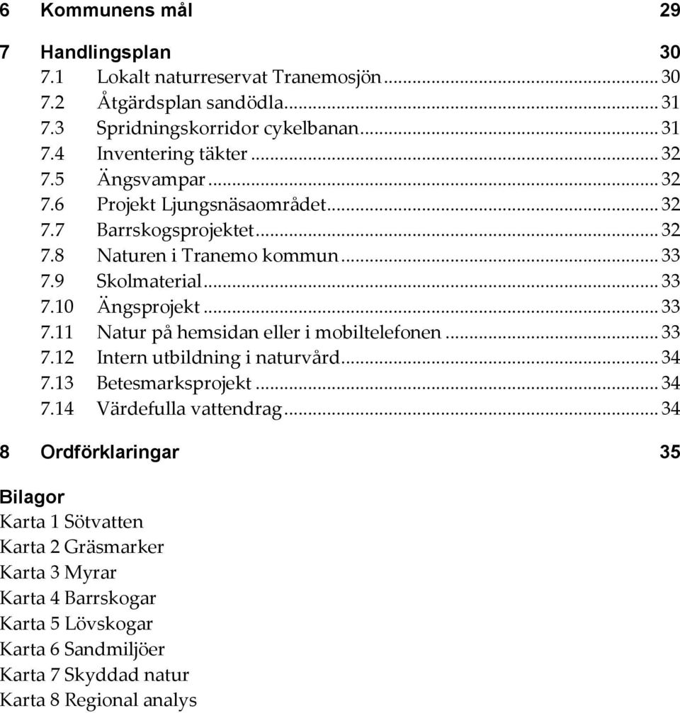 .. 33 7.11 Natur på hemsidan eller i mobiltelefonen... 33 7.12 Intern utbildning i naturvård... 34 7.13 Betesmarksprojekt... 34 7.14 Värdefulla vattendrag.