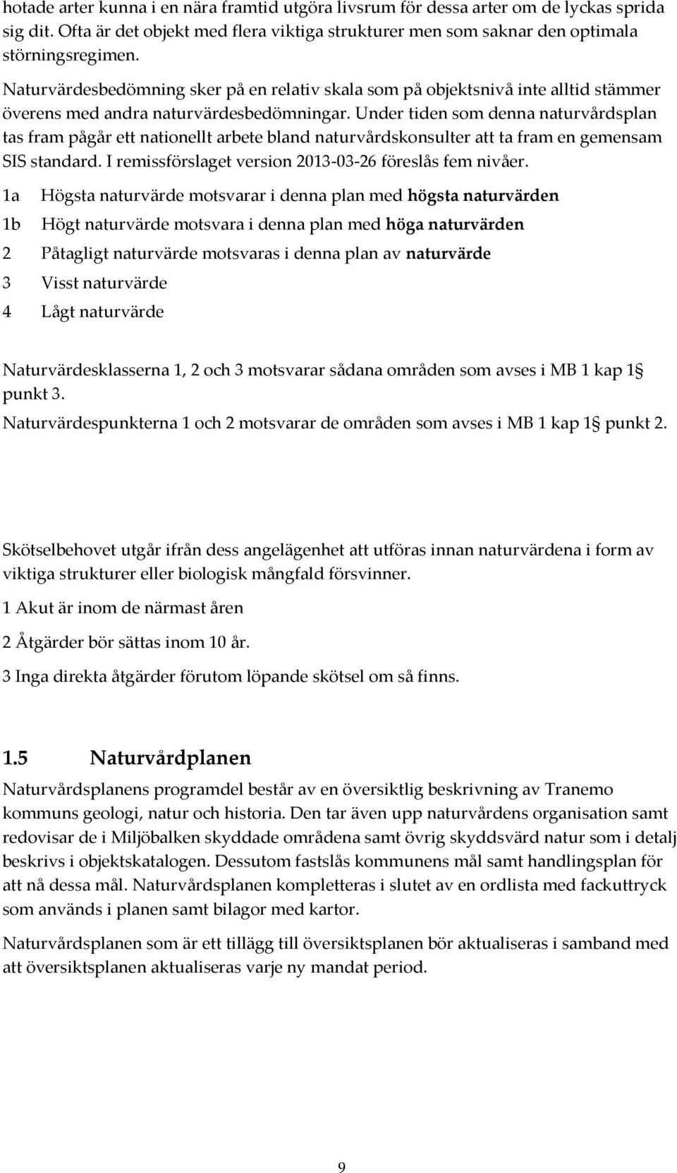 Under tiden som denna naturvårdsplan tas fram pågår ett nationellt arbete bland naturvårdskonsulter att ta fram en gemensam SIS standard. I remissförslaget version 2013-03-26 föreslås fem nivåer.