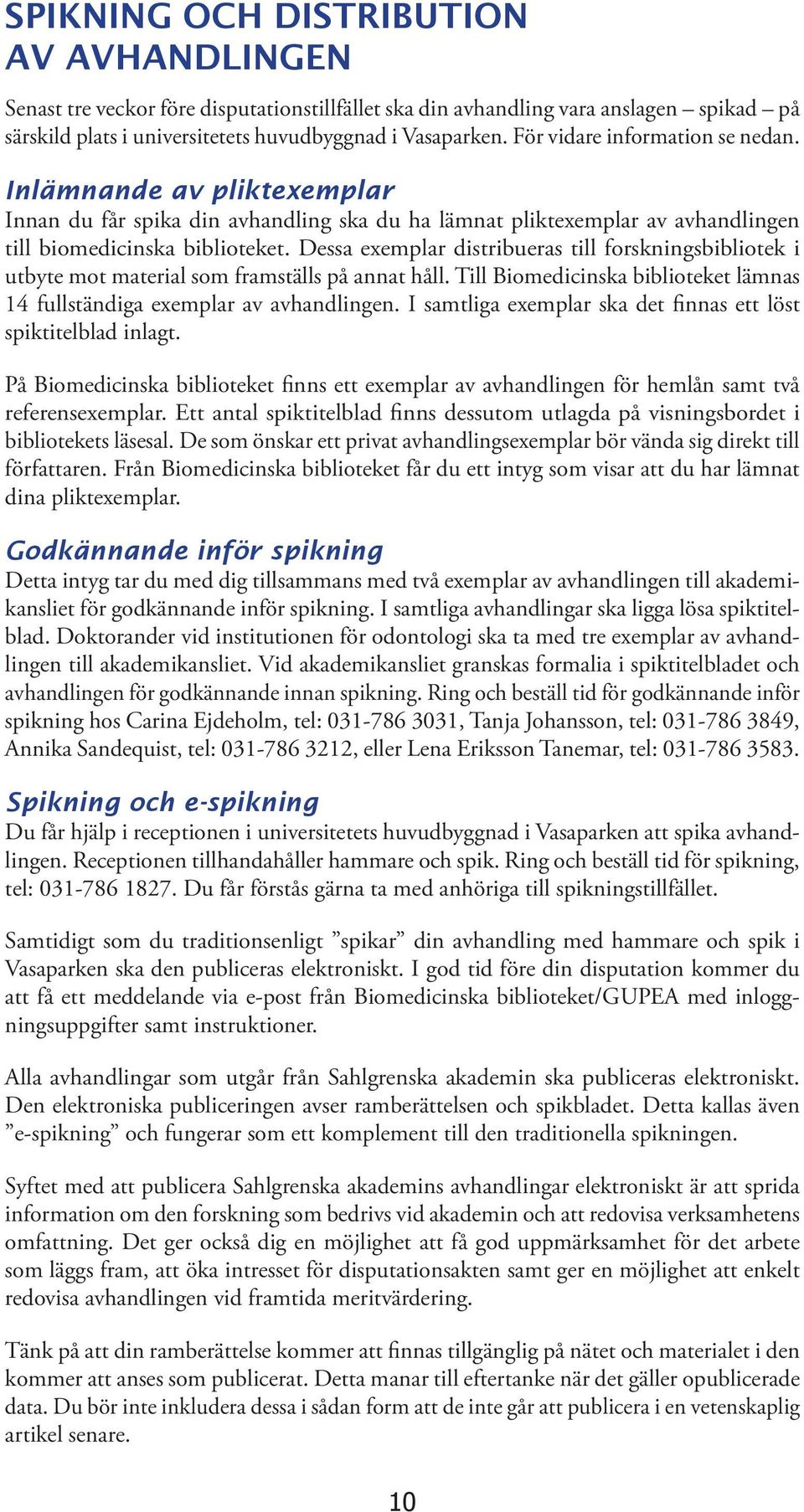 Dessa exemplar distribueras till forskningsbibliotek i utbyte mot material som framställs på annat håll. Till Biomedicinska biblioteket lämnas 14 fullständiga exemplar av avhandlingen.