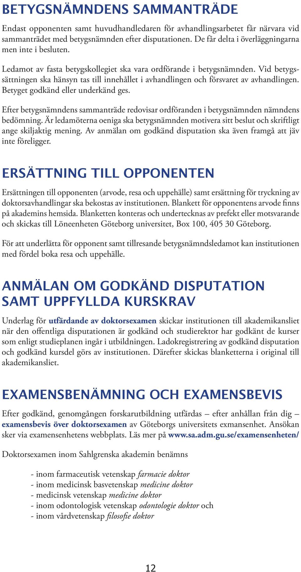 Vid betygssättningen ska hänsyn tas till innehållet i avhandlingen och försvaret av avhandlingen. Betyget godkänd eller underkänd ges.