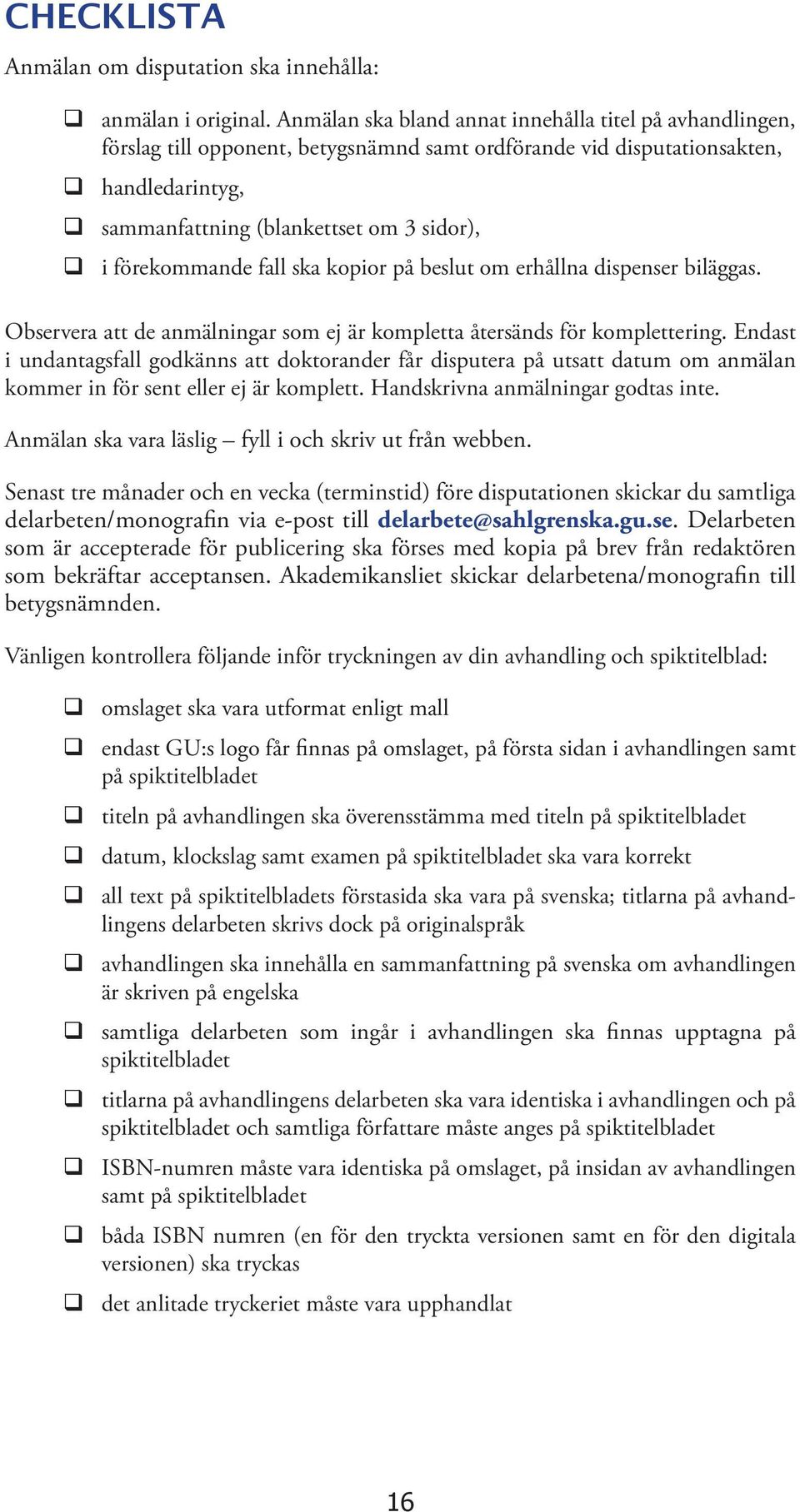 förekommande fall ska kopior på beslut om erhållna dispenser biläggas. Observera att de anmälningar som ej är kompletta återsänds för komplettering.