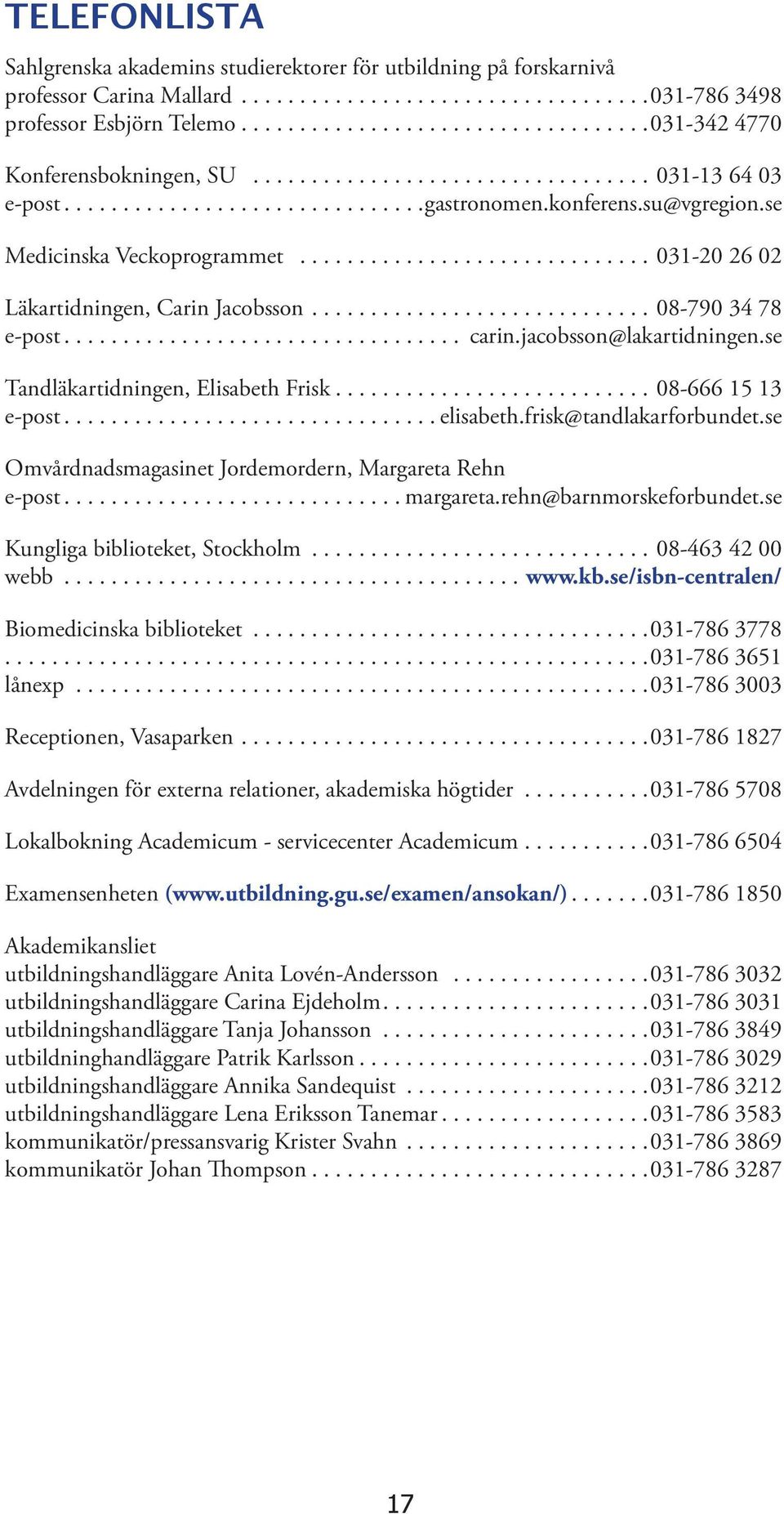 se Tandläkartidningen, Elisabeth Frisk...08-666 15 13 e-post...elisabeth.frisk@tandlakarforbundet.se Omvårdnadsmagasinet Jordemordern, Margareta Rehn e-post...margareta.rehn@barnmorskeforbundet.