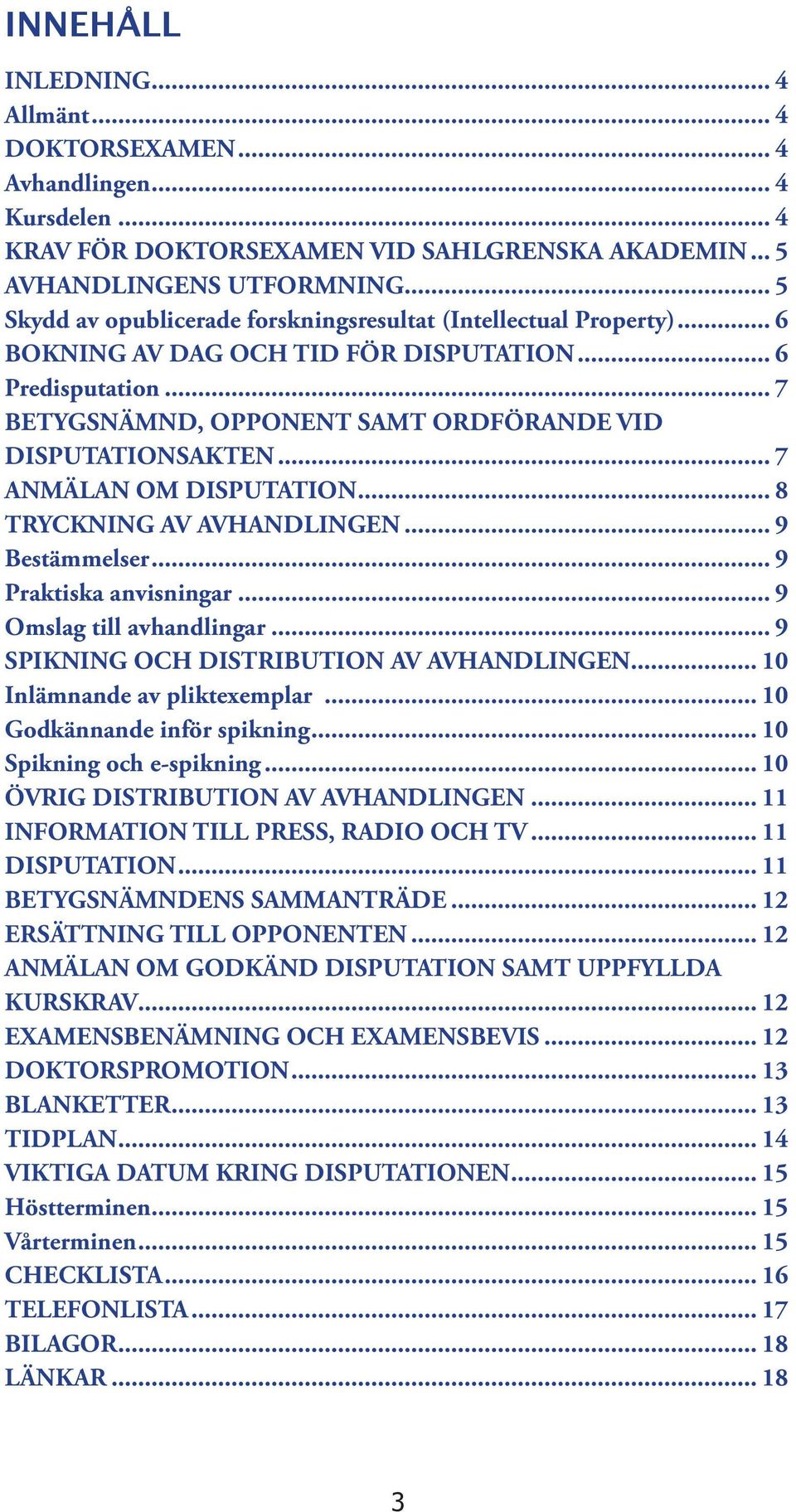 .. 7 ANMÄLAN OM DISPUTATION... 8 TRYCKNING AV AVHANDLINGEN... 9 Bestämmelser... 9 Praktiska anvisningar... 9 Omslag till avhandlingar... 9 SPIKNING OCH DISTRIBUTION AV AVHANDLINGEN.