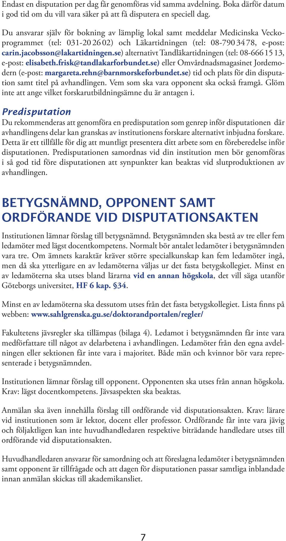 se) alternativt Tandläkartidningen (tel: 08-666 15 13, e-post: elisabeth.frisk@tandlakarforbundet.se) eller Omvårdnadsmagasinet Jordemodern (e-post: margareta.rehn@barnmorskeforbundet.