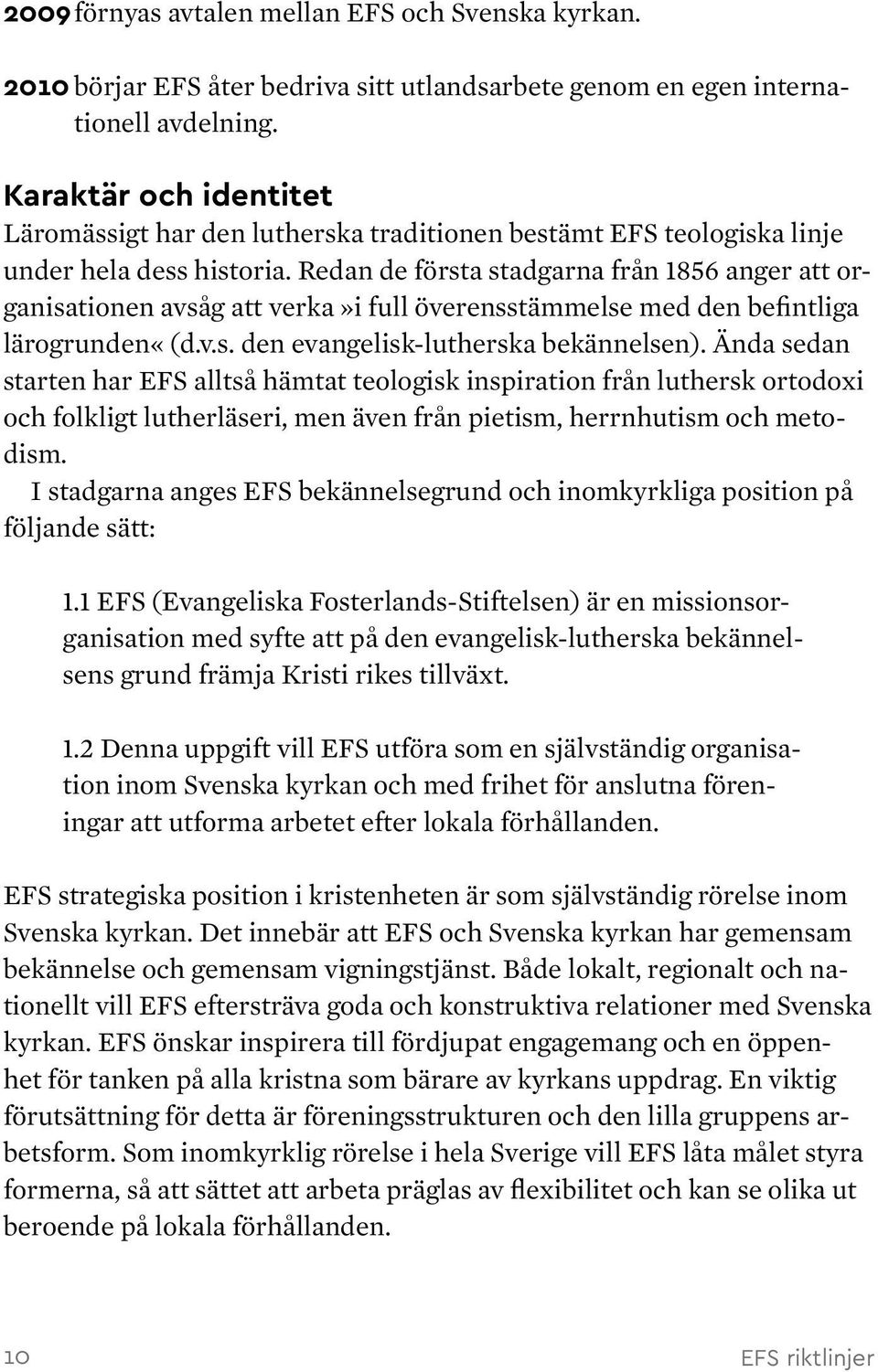 Redan de första stadgarna från 1856 anger att organisationen avsåg att verka»i full överensstämmelse med den befintliga lärogrunden«(d.v.s. den evangelisk-lutherska bekännelsen).