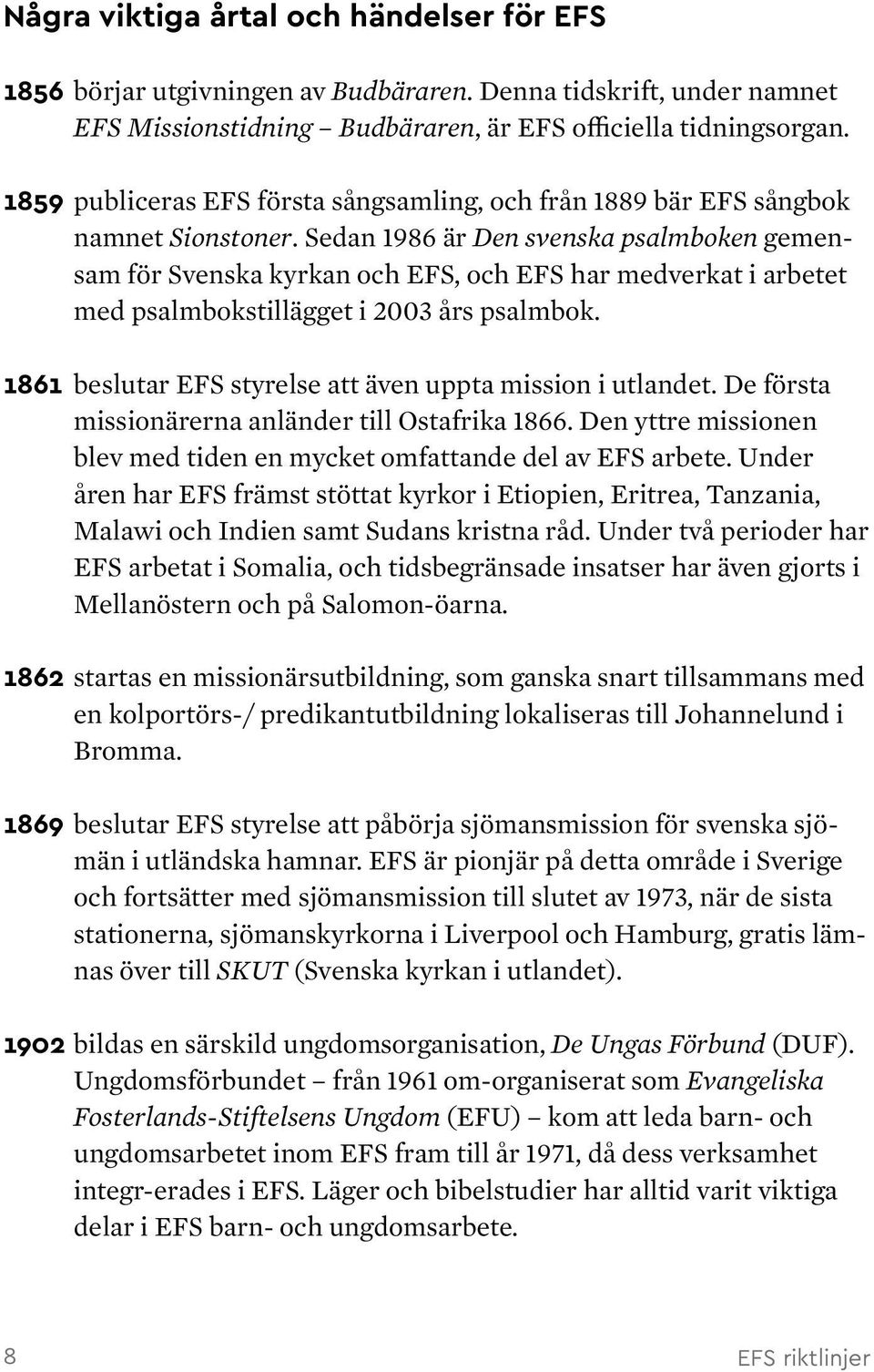 Sedan 1986 är Den svenska psalmboken gemensam för Svenska kyrkan och EFS, och EFS har medverkat i arbetet med psalmbokstillägget i 2003 års psalmbok.