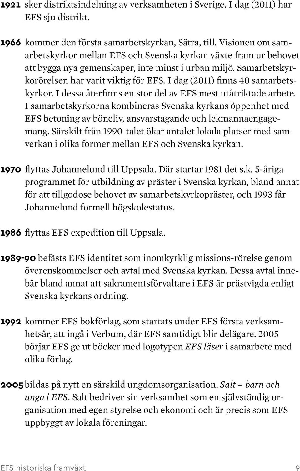 I dag (2011) finns 40 samarbetskyrkor. I dessa återfinns en stor del av EFS mest utåtriktade arbete.