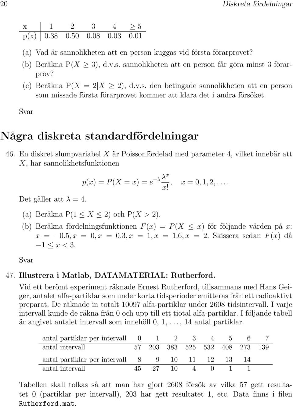 En diskret slumpvariabel X är Poissonfördelad med parameter 4, vilket innebär att X, har sannolikhetsfunktionen Det gäller att λ = 4. p(x) = P (X = x) = e (a) Beräkna P(1 X 2) och P(X > 2).