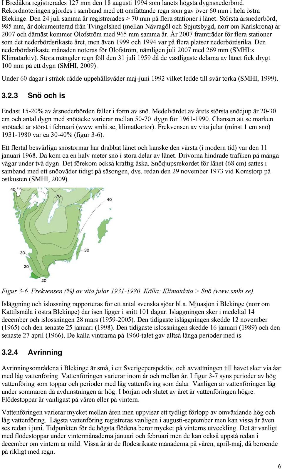 Största årsnederbörd, 985 mm, är dokumenterad från Tvingelshed (mellan Nävragöl och Spjutsbygd, norr om Karlskrona) år 2007 och därnäst kommer Olofström med 965 mm samma år.