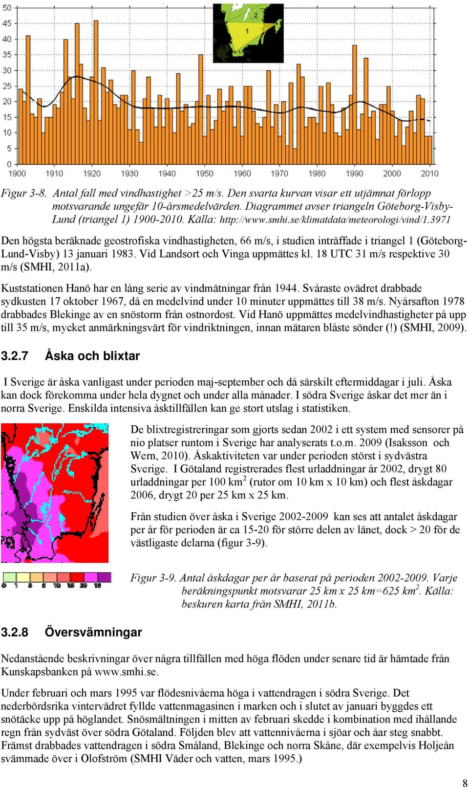 3971 Den högsta beräknade geostrofiska vindhastigheten, 66 m/s, i studien inträffade i triangel 1 (Göteborg- Lund-Visby) 13 januari 1983. Vid Landsort och Vinga uppmättes kl.