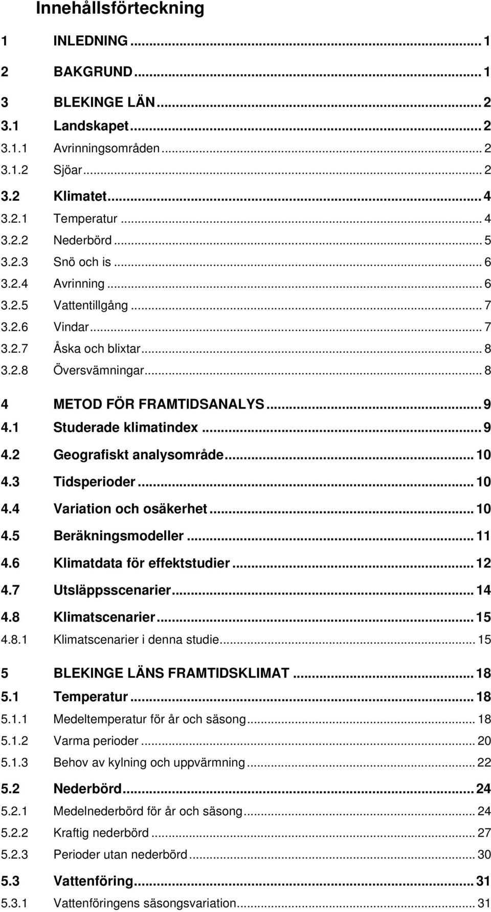 1 Studerade klimatindex... 9 4.2 Geografiskt analysområde... 10 4.3 Tidsperioder... 10 4.4 Variation och osäkerhet... 10 4.5 Beräkningsmodeller... 11 4.6 Klimatdata för effektstudier... 12 4.