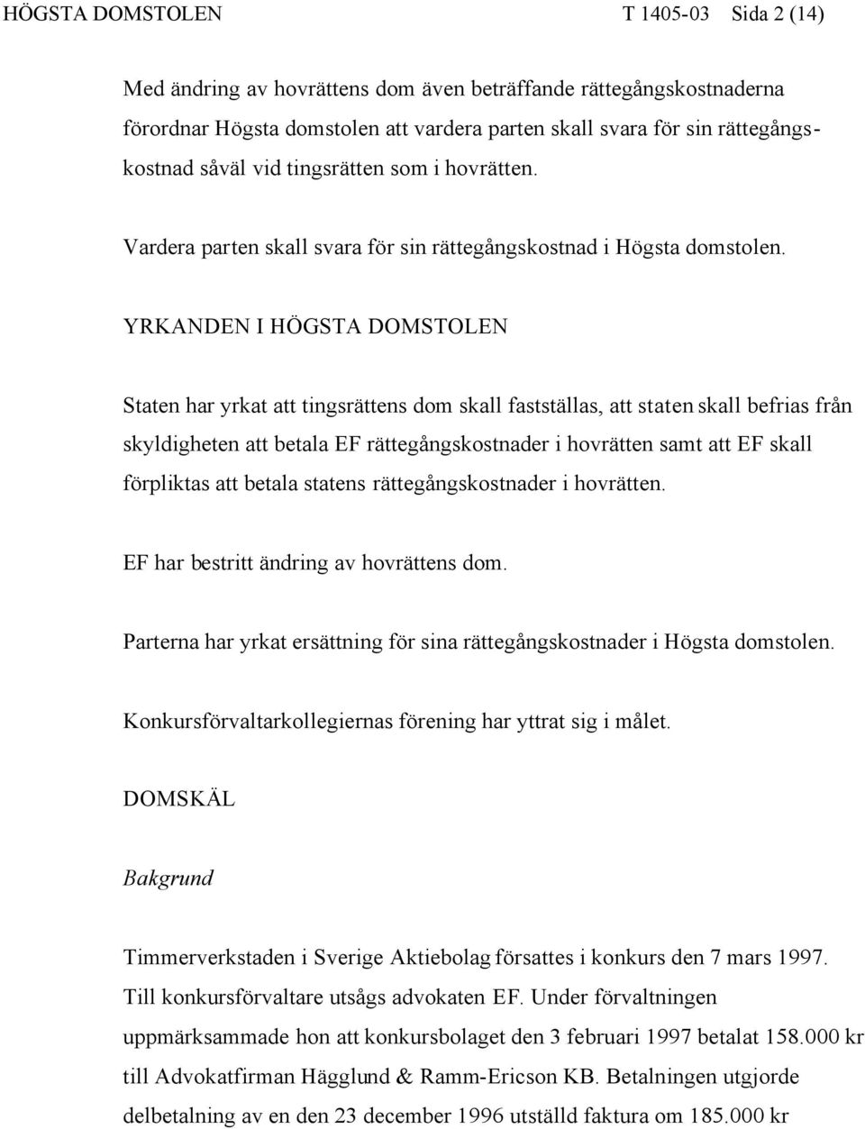 YRKANDEN I HÖGSTA DOMSTOLEN Staten har yrkat att tingsrättens dom skall fastställas, att staten skall befrias från skyldigheten att betala EF rättegångskostnader i hovrätten samt att EF skall