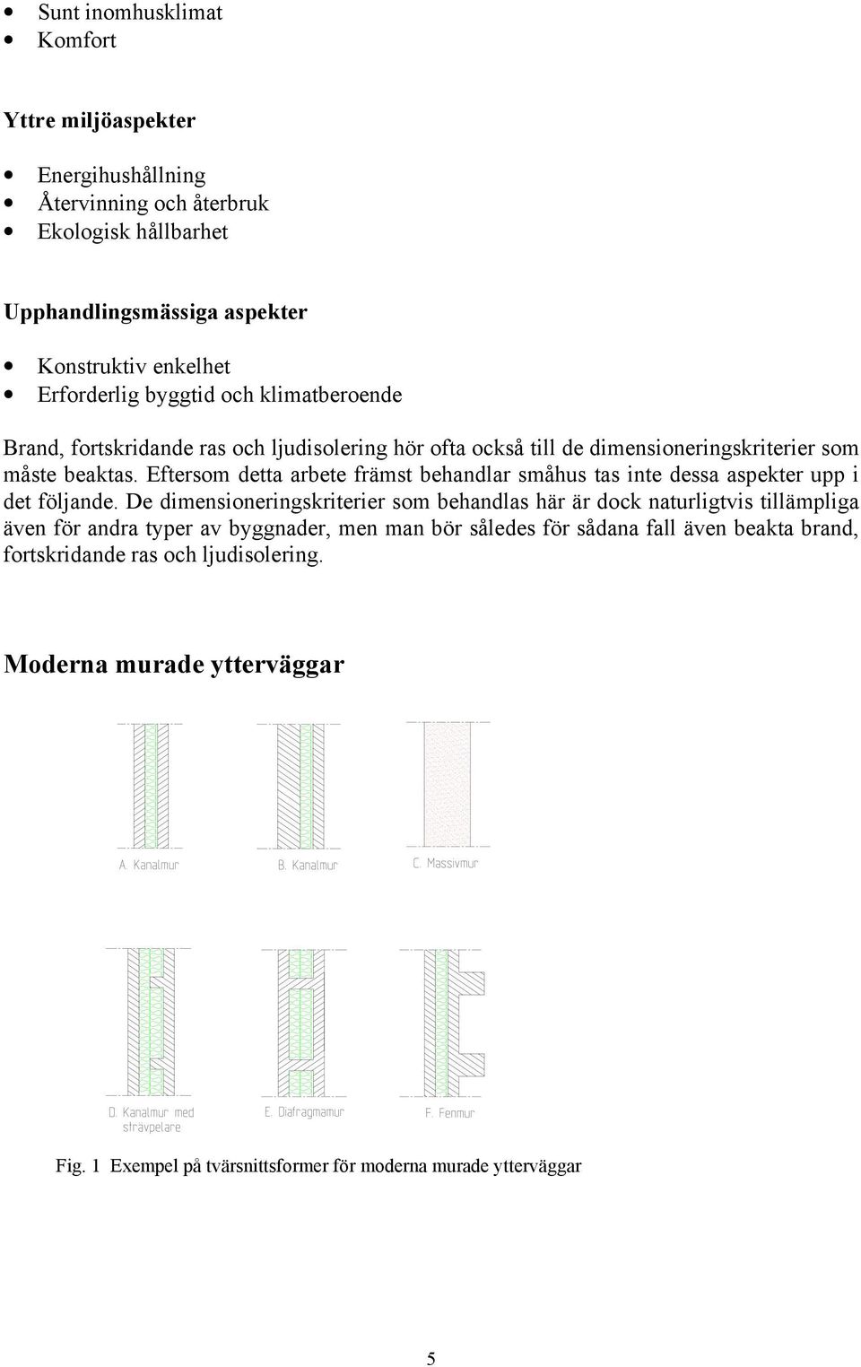 Eftersom detta arbete främst behandlar småhus tas inte dessa aspekter upp i det följande.