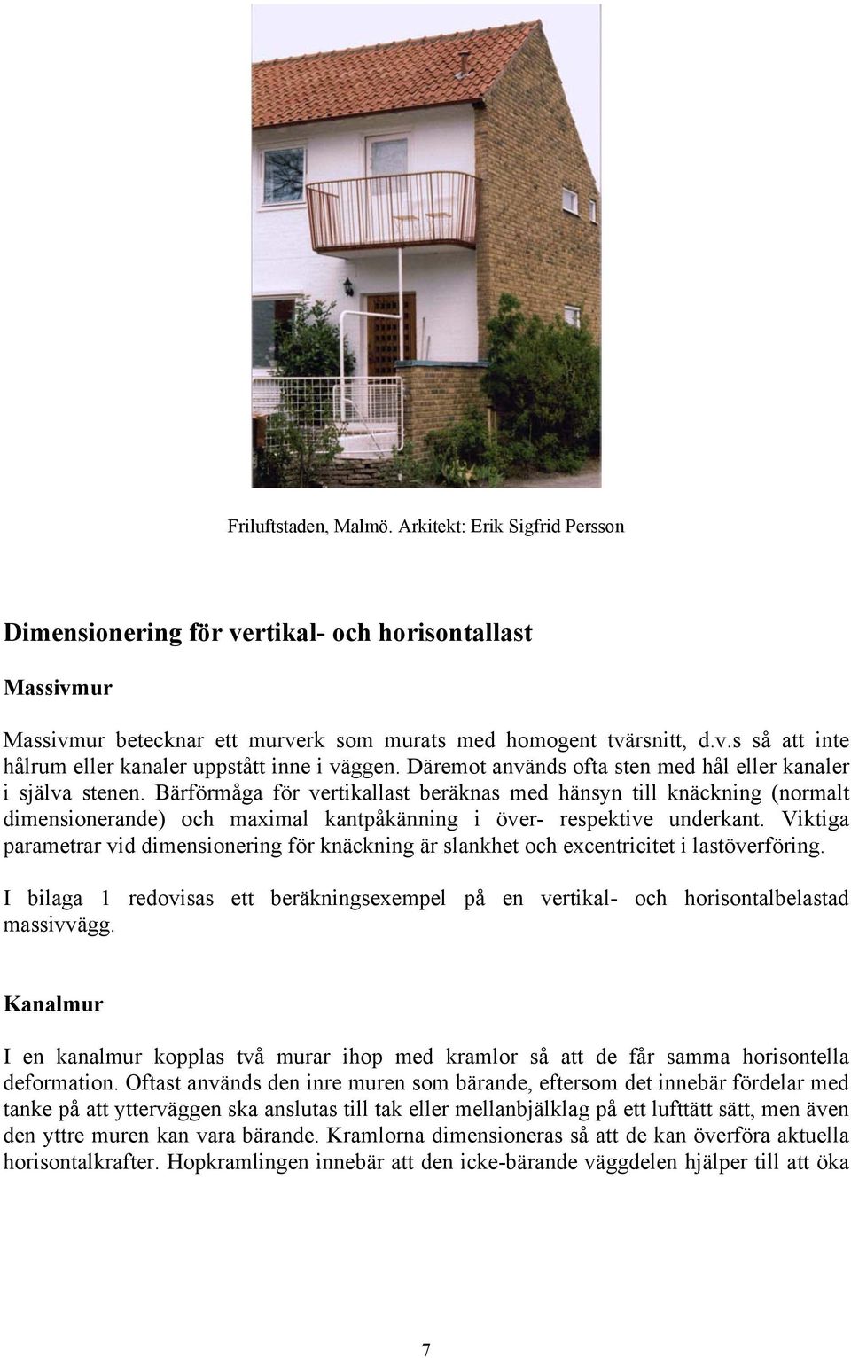 Bärförmåga för vertikallast beräknas med hänsyn till knäckning (normalt dimensionerande) och maximal kantpåkänning i över- respektive underkant.