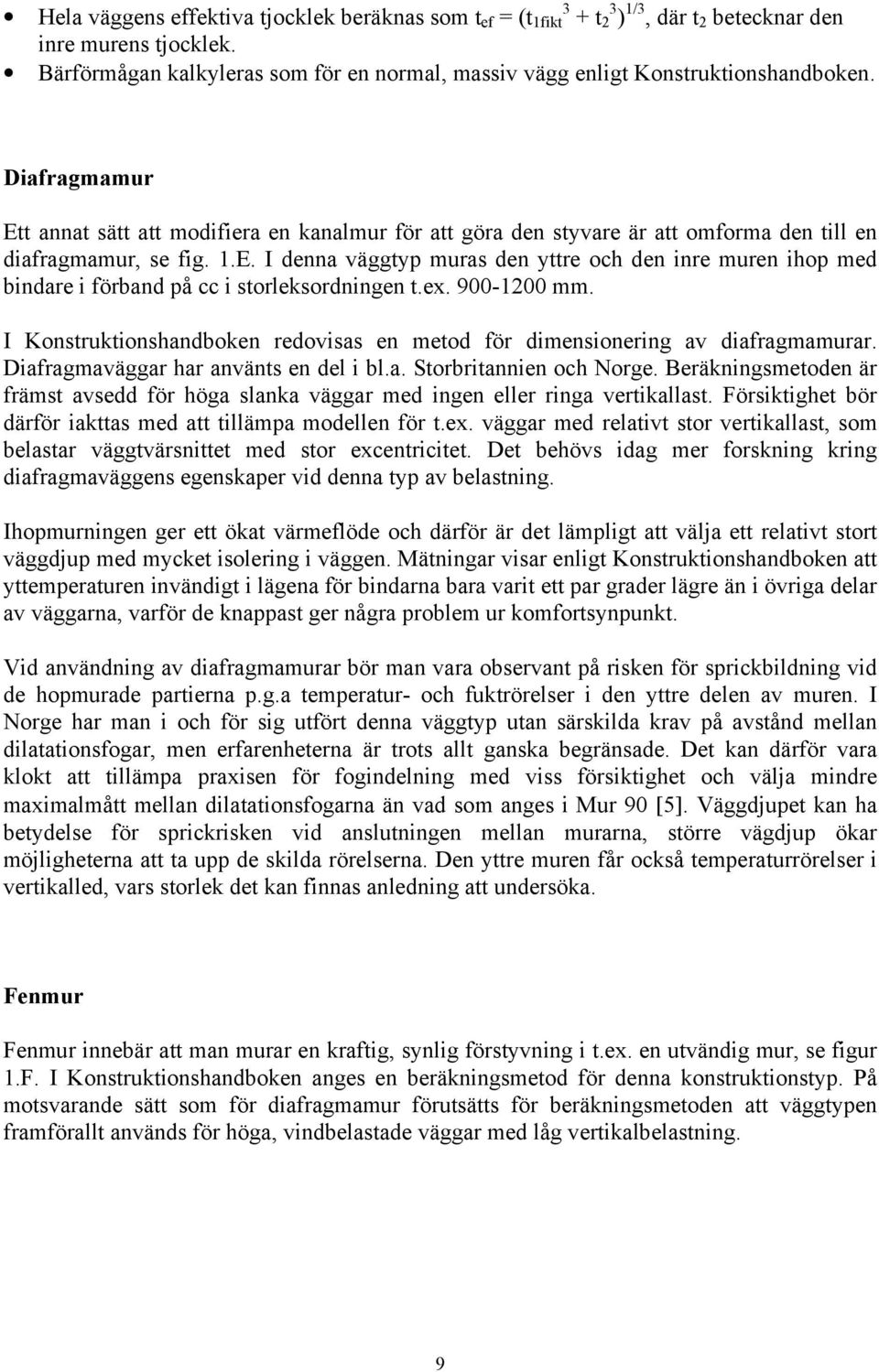 Diafragmamur Ett annat sätt att modifiera en kanalmur för att göra den styvare är att omforma den till en diafragmamur, se fig. 1.E. I denna väggtyp muras den yttre och den inre muren ihop med bindare i förband på cc i storleksordningen t.