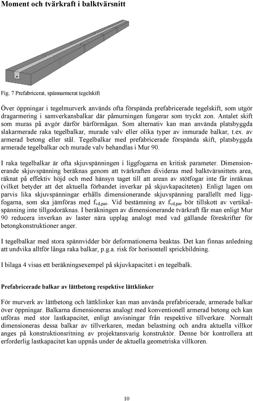 zon. Antalet skift som muras på avgör därför bärförmågan. Som alternativ kan man använda platsbyggda slakarmerade raka tegelbalkar, murade valv eller olika typer av inmurade balkar, t.ex.
