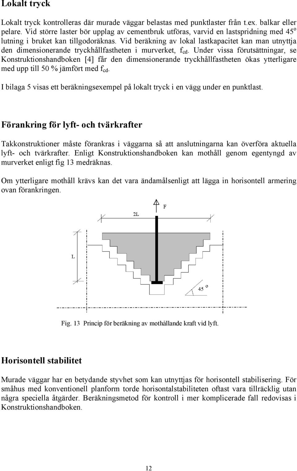 Vid beräkning av lokal lastkapacitet kan man utnyttja den dimensionerande tryckhållfastheten i murverket, f cd.