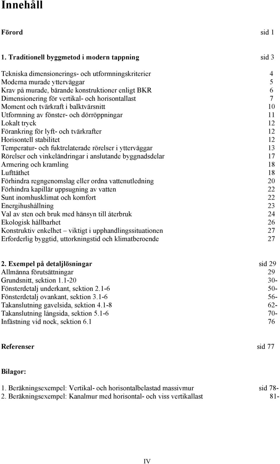 vertikal- och horisontallast 7 Moment och tvärkraft i balktvärsnitt 10 Utformning av fönster- och dörröppningar 11 Lokalt tryck 12 Förankring för lyft- och tvärkrafter 12 Horisontell stabilitet 12