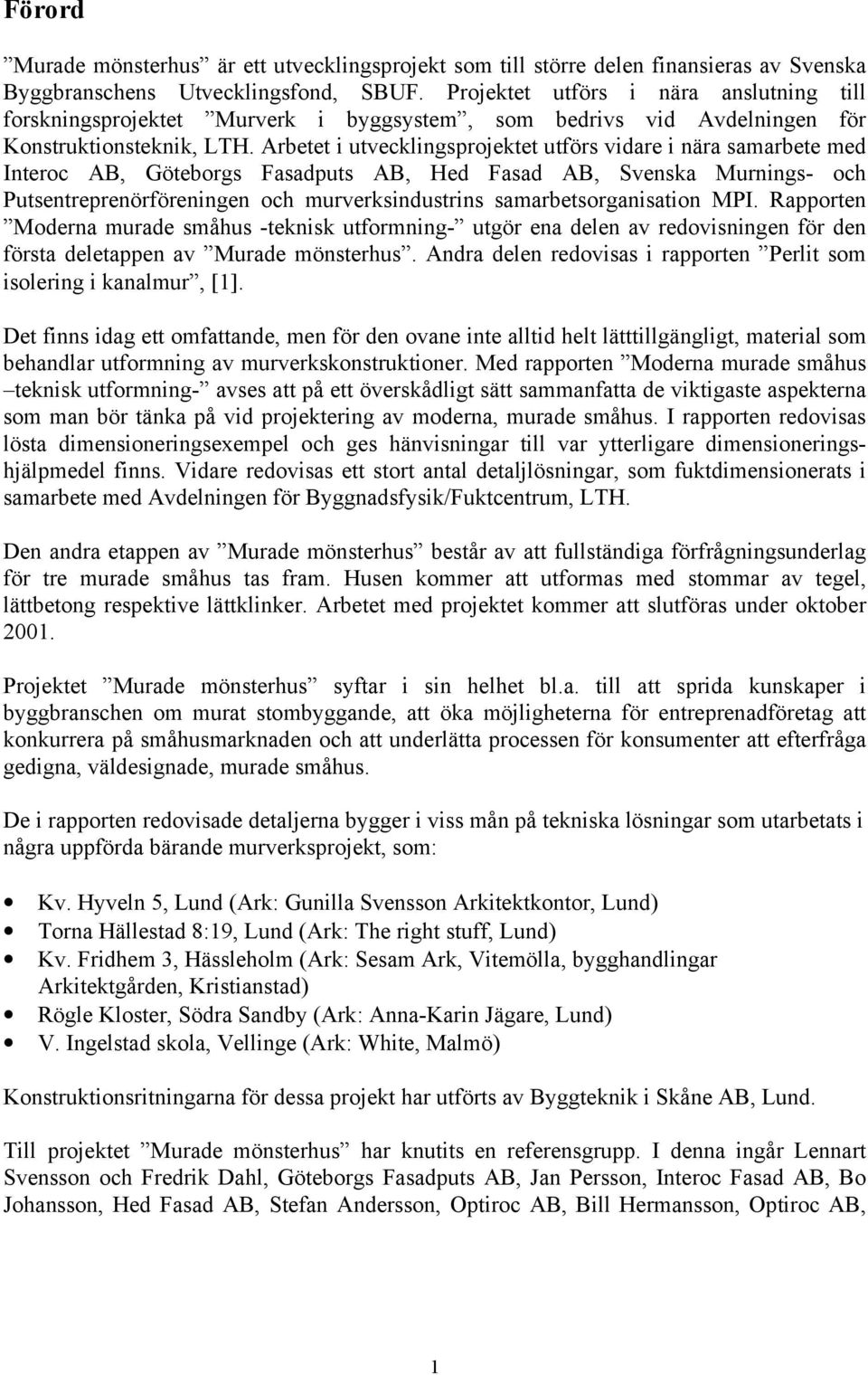 Arbetet i utvecklingsprojektet utförs vidare i nära samarbete med Interoc AB, Göteborgs Fasadputs AB, Hed Fasad AB, Svenska Murnings- och Putsentreprenörföreningen och murverksindustrins