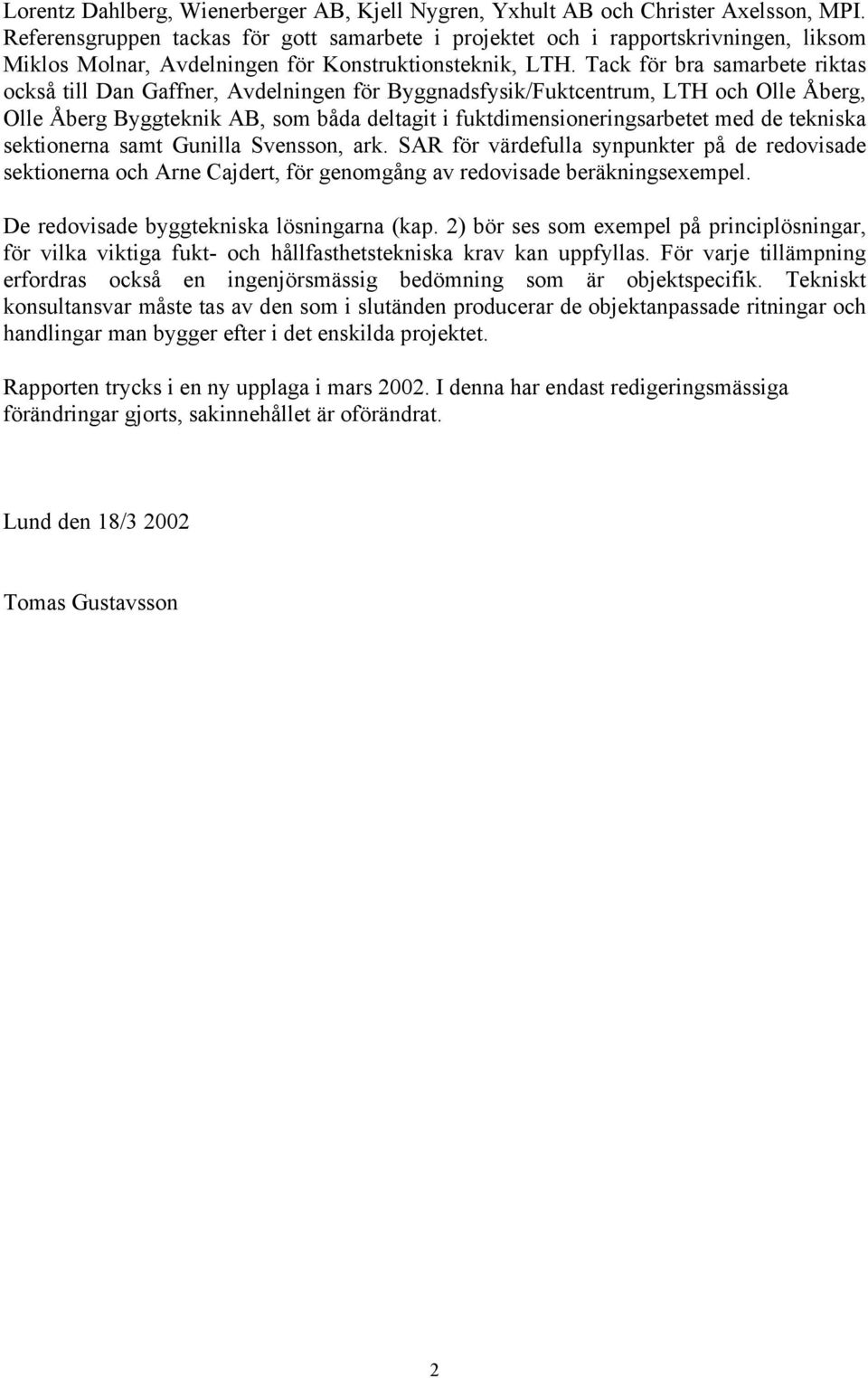 Tack för bra samarbete riktas också till Dan Gaffner, Avdelningen för Byggnadsfysik/Fuktcentrum, LTH och Olle Åberg, Olle Åberg Byggteknik AB, som båda deltagit i fuktdimensioneringsarbetet med de