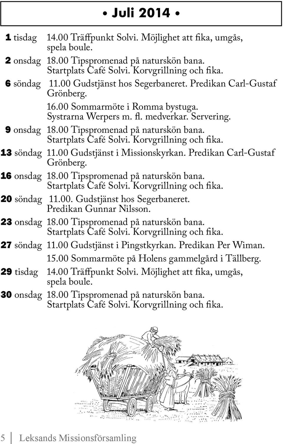 00 Gudstjänst i Missionskyrkan. Predikan Carl-Gustaf Grönberg. 16 onsdag 18.00 Tipspromenad på naturskön bana. 20 söndag 11.00. Gudstjänst hos Segerbaneret. Predikan Gunnar Nilsson. 23 onsdag 18.