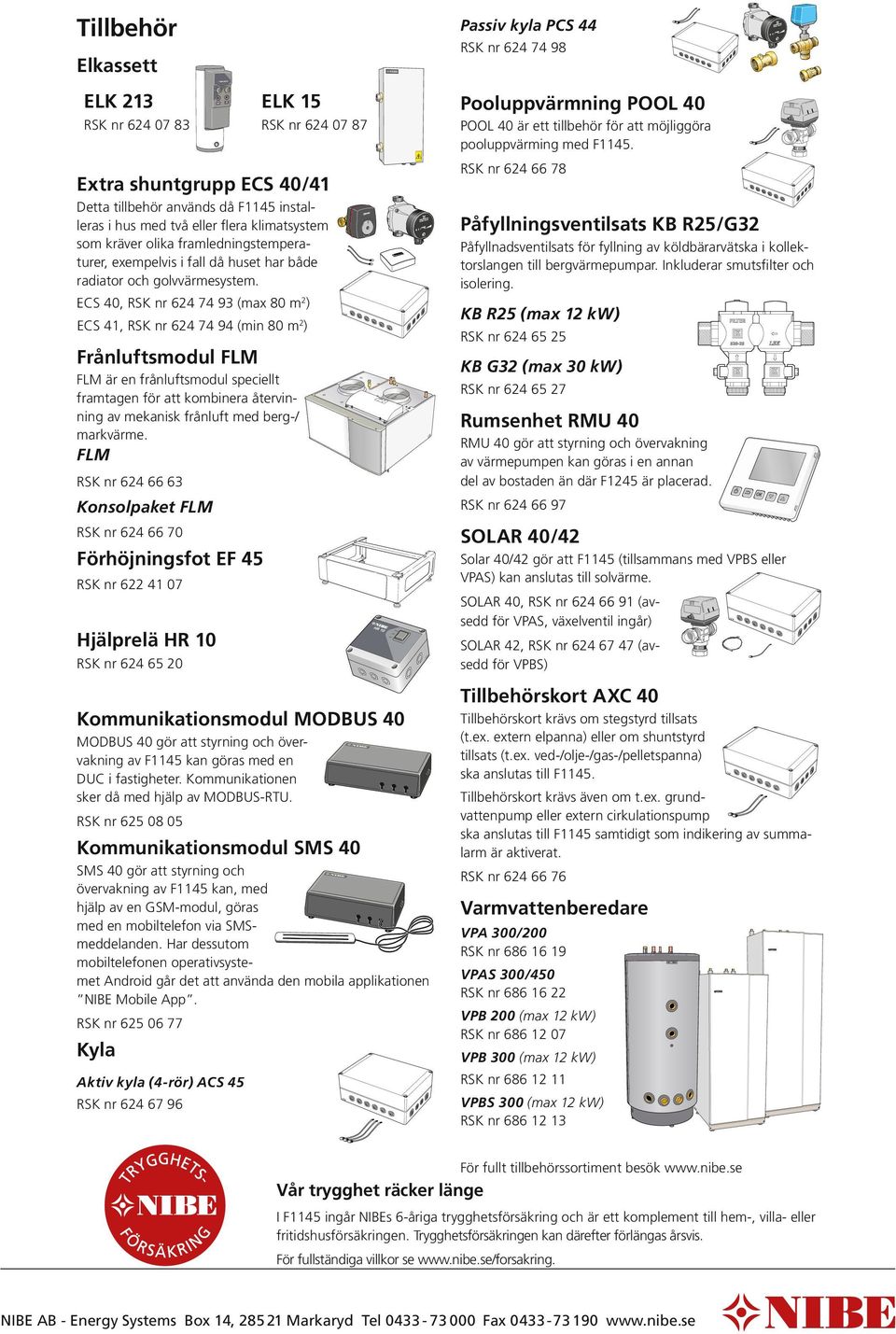 både radiator och golvvärmesystem. åfyllningsventilsats B R25/G32 åfyllnadsventilsats för fyllning av köldbärarvätska i kollektorslangen till bergvärmepumpar. Inkluderar smutsfilter och isolering.