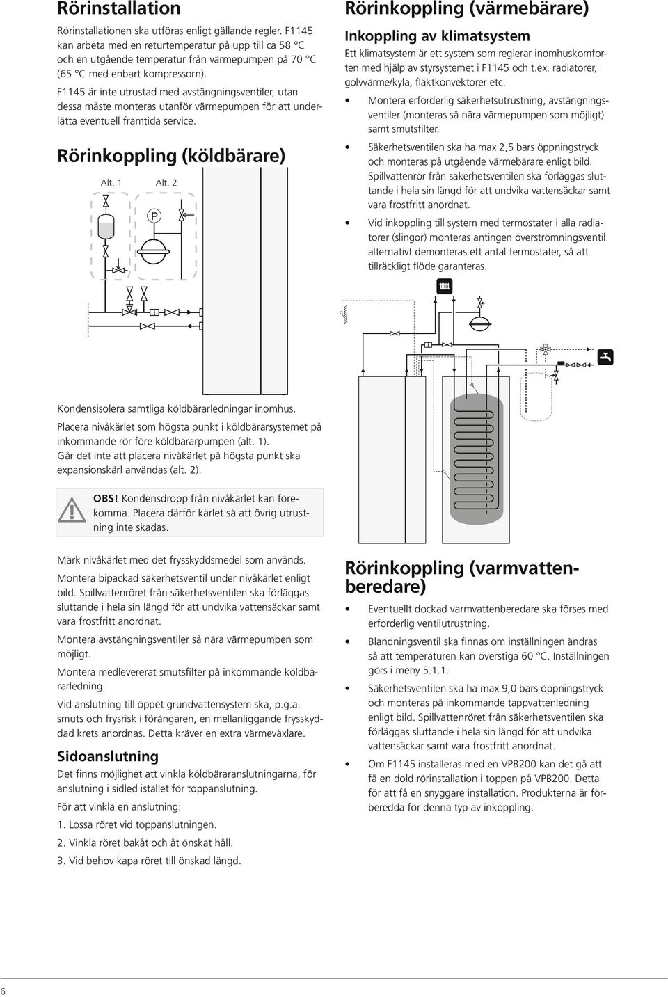 F1145 är inte utrustad med avstängningsventiler, utan dessa måste monteras utanför värmepumpen för att underlätta eventuell framtida service. Rörinkoppling (köldbärare) Alt. 1 Alt.