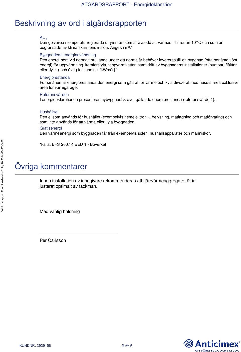 drift av byggnadens installationer (pumpar, fläktar eller dylikt) och övrig fastighetsel [kwh/år].