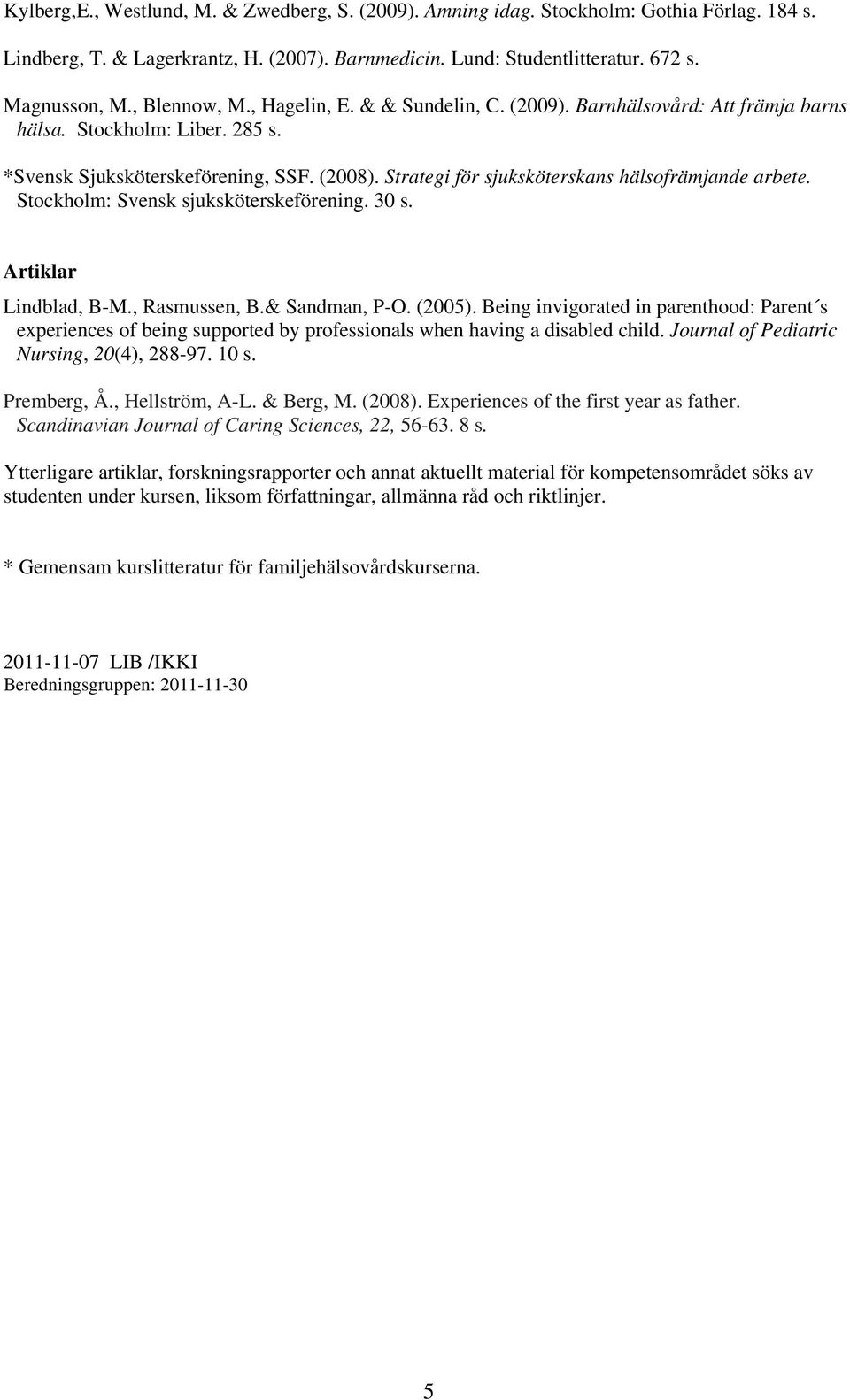 Strategi för sjuksköterskans hälsofrämjande arbete. Stockholm: Svensk sjuksköterskeförening. 30 s. Artiklar Lindblad, B-M., Rasmussen, B.& Sandman, P-O. (2005).