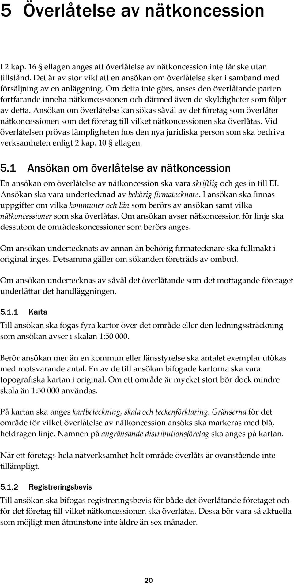 Om detta inte görs, anses den överlåtande parten fortfarande inneha nätkoncessionen och därmed även de skyldigheter som följer av detta.