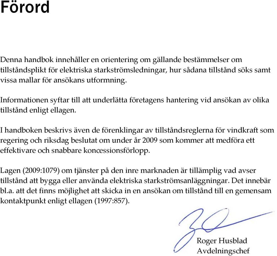 I handboken beskrivs även de förenklingar av tillståndsreglerna för vindkraft som regering och riksdag beslutat om under år 2009 som kommer att medföra ett effektivare och snabbare koncessionsförlopp.