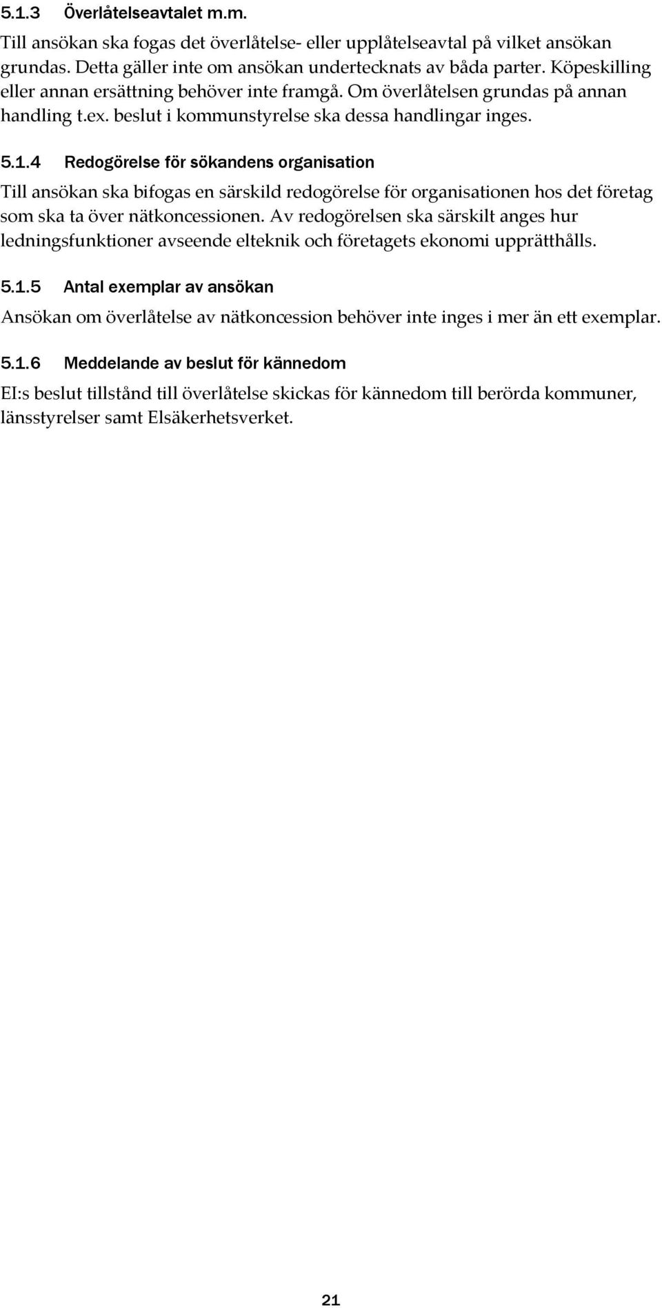 4 Redogörelse för sökandens organisation Till ansökan ska bifogas en särskild redogörelse för organisationen hos det företag som ska ta över nätkoncessionen.