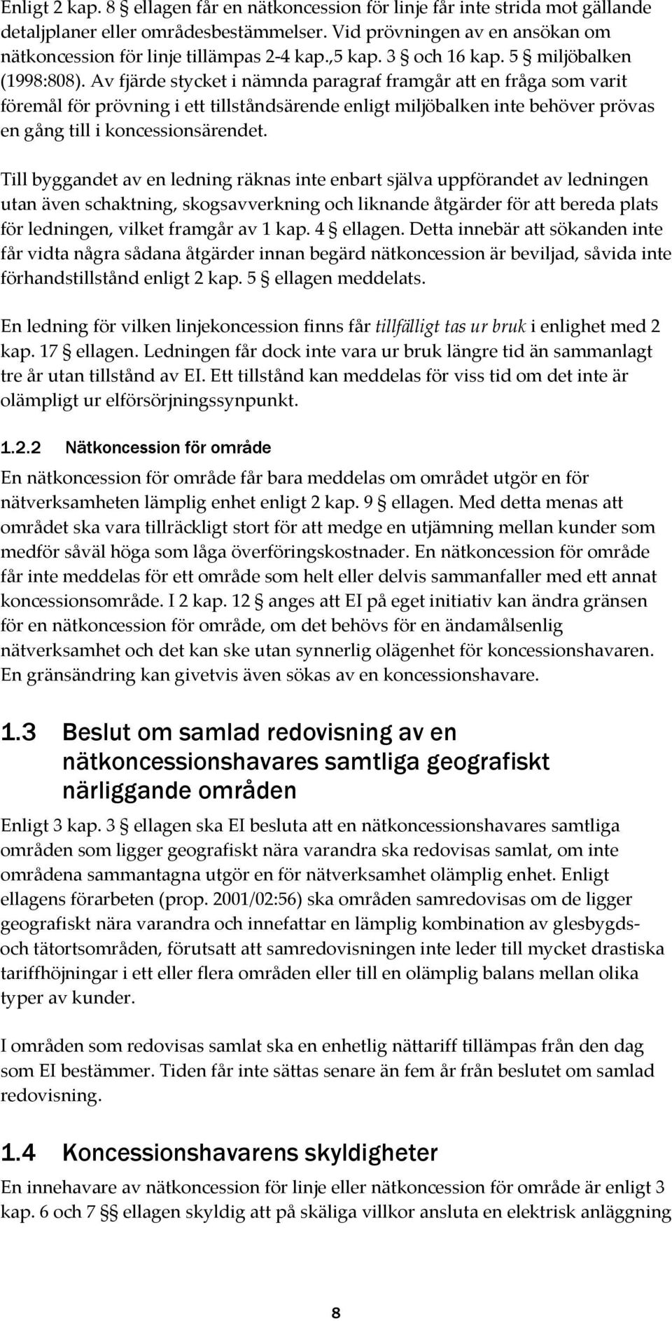 Av fjärde stycket i nämnda paragraf framgår att en fråga som varit föremål för prövning i ett tillståndsärende enligt miljöbalken inte behöver prövas en gång till i koncessionsärendet.