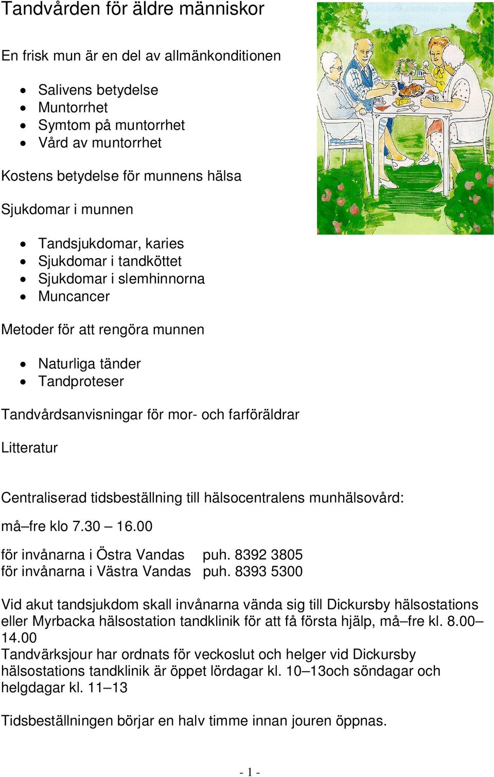 Centraliserad tidsbeställning till hälsocentralens munhälsovård: må fre klo 7.30 16.00 för invånarna i Östra Vandas puh. 8392 3805 för invånarna i Västra Vandas puh.