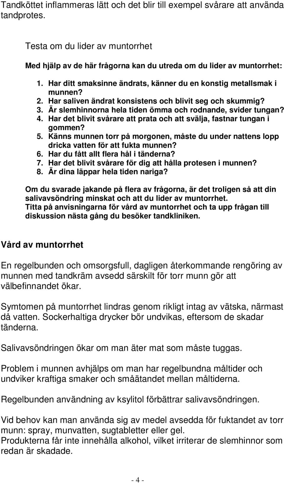 Har det blivit svårare att prata och att svälja, fastnar tungan i gommen? 5. Känns munnen torr på morgonen, måste du under nattens lopp dricka vatten för att fukta munnen? 6.